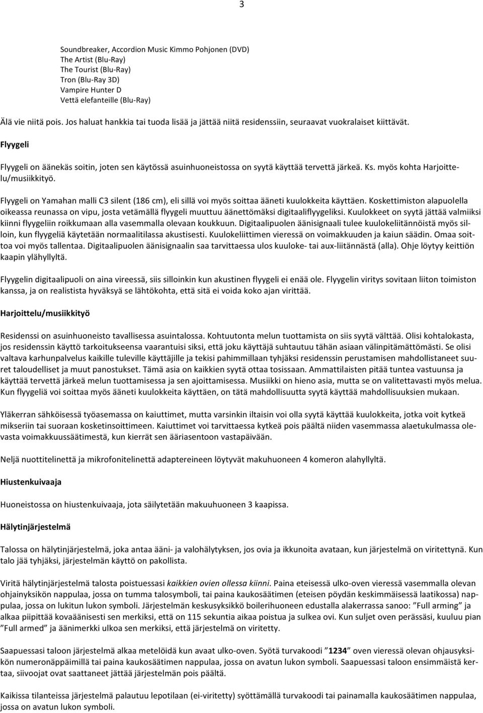 Flyygeli Flyygeli on äänekäs soitin, joten sen käytössä asuinhuoneistossa on syytä käyttää tervettä järkeä. Ks. myös kohta Harjoitte- lu/musiikkityö.