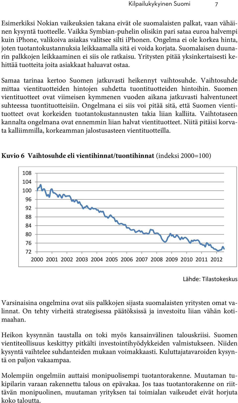 Ongelma ei ole korkea hinta, joten tuotantokustannuksia leikkaamalla sitä ei voida korjata. Suomalaisen duunarin palkkojen leikkaaminen ei siis ole ratkaisu.