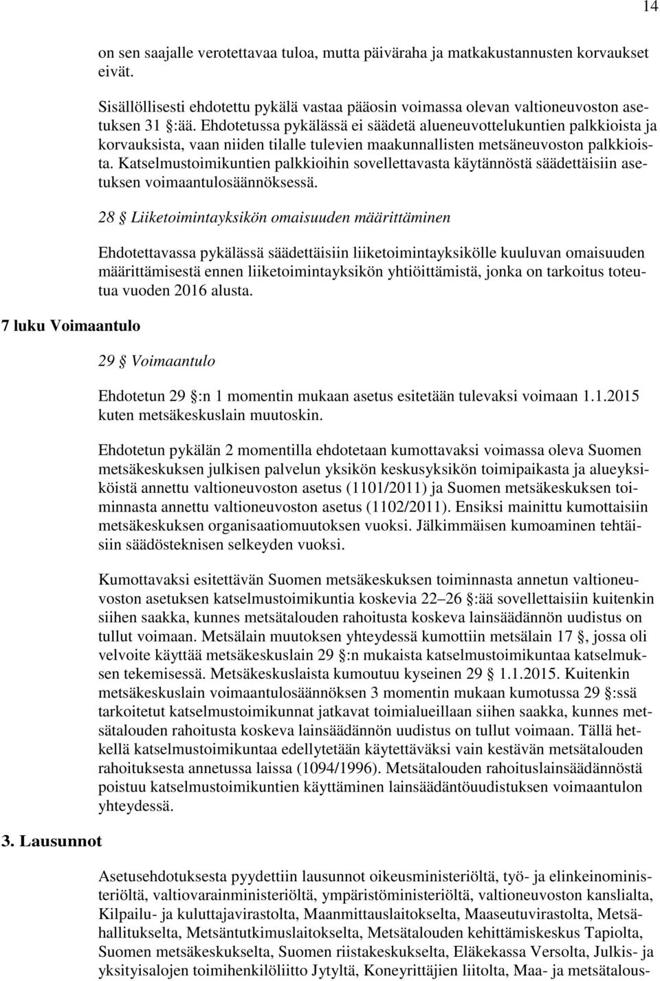 Ehdotetussa pykälässä ei säädetä alueneuvottelukuntien palkkioista ja korvauksista, vaan niiden tilalle tulevien maakunnallisten metsäneuvoston palkkioista.