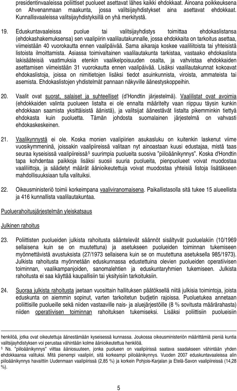 Eduskuntavaaleissa puolue tai valitsijayhdistys toimittaa ehdokaslistansa (ehdokashakemuksensa) sen vaalipiirin vaalilautakunnalle, jossa ehdokkaita on tarkoitus asettaa, viimeistään 40 vuorokautta