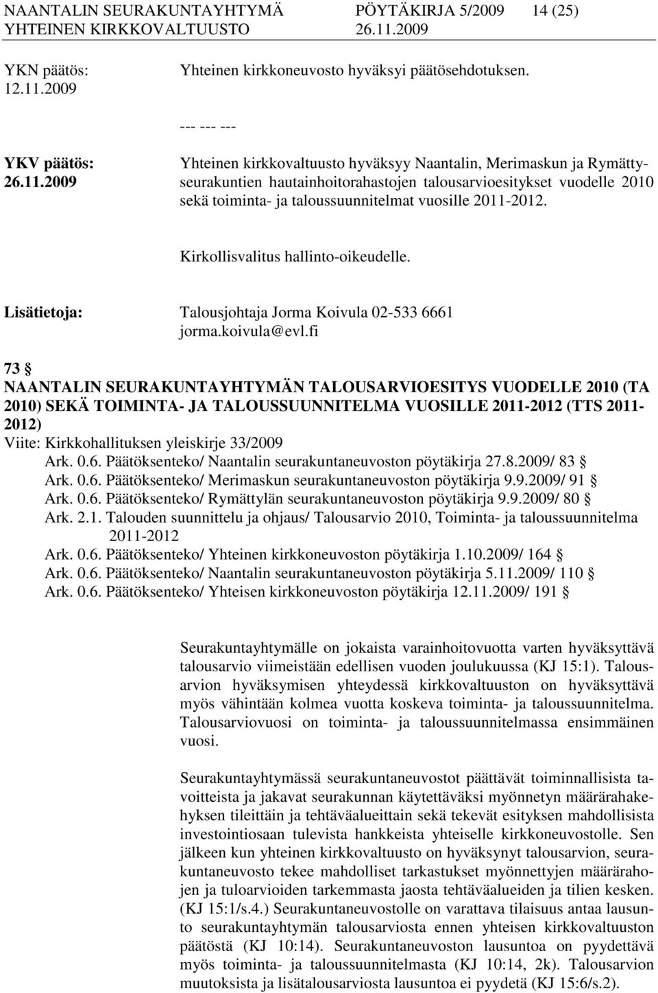 fi 73 NAANTALIN SEURAKUNTAYHTYMÄN TALOUSARVIOESITYS VUODELLE 2010 (TA 2010) SEKÄ TOIMINTA- JA TALOUSSUUNNITELMA VUOSILLE 2011-2012 (TTS 2011-2012) Viite: Kirkkohallituksen yleiskirje 33/2009 Ark. 0.6.