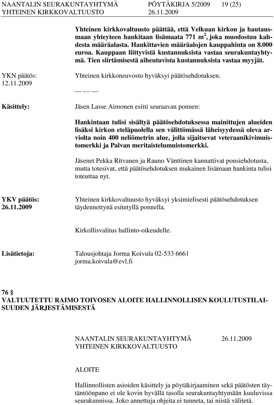 2009 Käsittely: Jäsen Lasse Aimonen esitti seuraavan ponnen: Hankintaan tulisi sisältyä päätösehdotuksessa mainittujen alueiden lisäksi kirkon eteläpuolella sen välittömässä läheisyydessä oleva