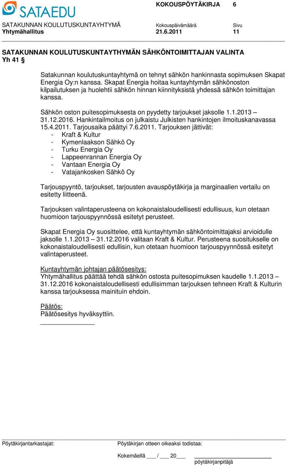 Sähkön oston puitesopimuksesta on pyydetty tarjoukset jaksolle 1.1.2013 31.12.2016. Hankintailmoitus on julkaistu Julkisten hankintojen ilmoituskanavassa 15.4.2011.