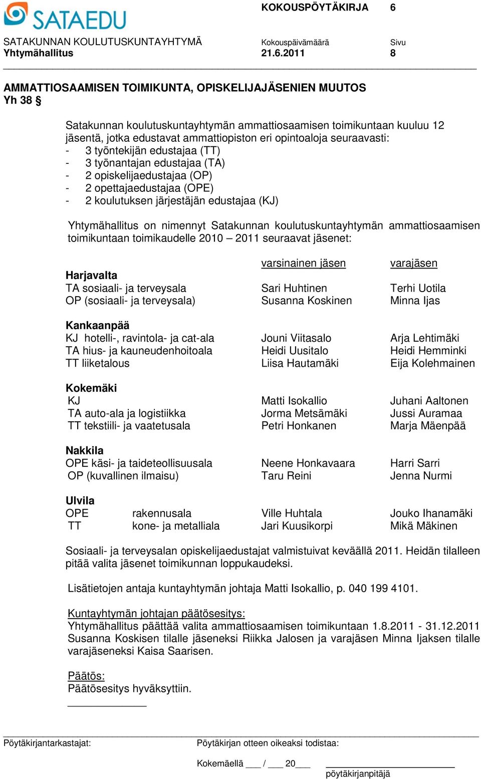 seuraavasti: - 3 työntekijän edustajaa (TT) - 3 työnantajan edustajaa (TA) - 2 opiskelijaedustajaa (OP) - 2 opettajaedustajaa (OPE) - 2 koulutuksen järjestäjän edustajaa (KJ) Yhtymähallitus on