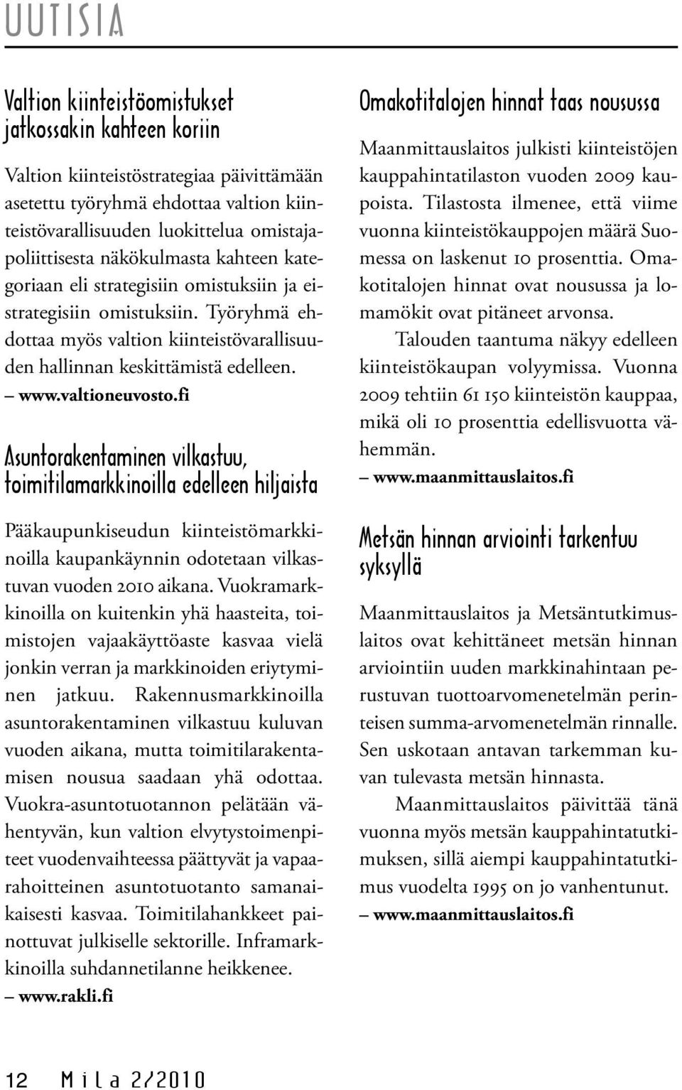 valtioneuvosto.fi Asuntorakentaminen vilkastuu, toimitilamarkkinoilla edelleen hiljaista Pääkaupunkiseudun kiinteistömarkkinoilla kaupankäynnin odotetaan vilkastuvan vuoden 2010 aikana.