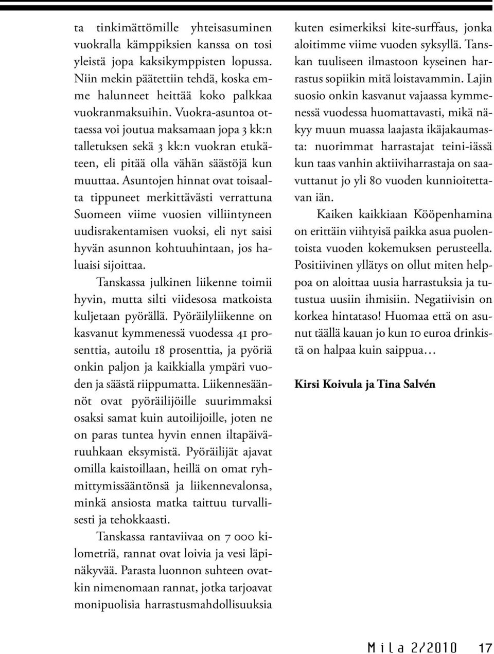 Asuntojen hinnat ovat toisaalta tippuneet merkittävästi verrattuna Suomeen viime vuosien villiintyneen uudisrakentamisen vuoksi, eli nyt saisi hyvän asunnon kohtuuhintaan, jos haluaisi sijoittaa.