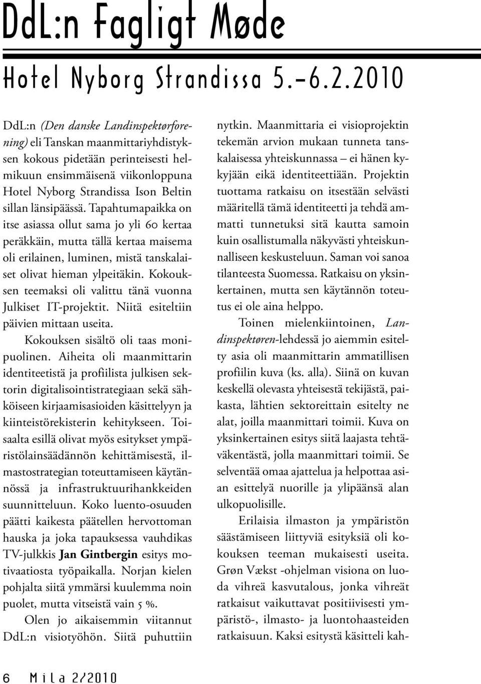 länsipäässä. Tapahtumapaikka on itse asiassa ollut sama jo yli 60 kertaa peräkkäin, mutta tällä kertaa maisema oli erilainen, luminen, mistä tanskalaiset olivat hieman ylpeitäkin.