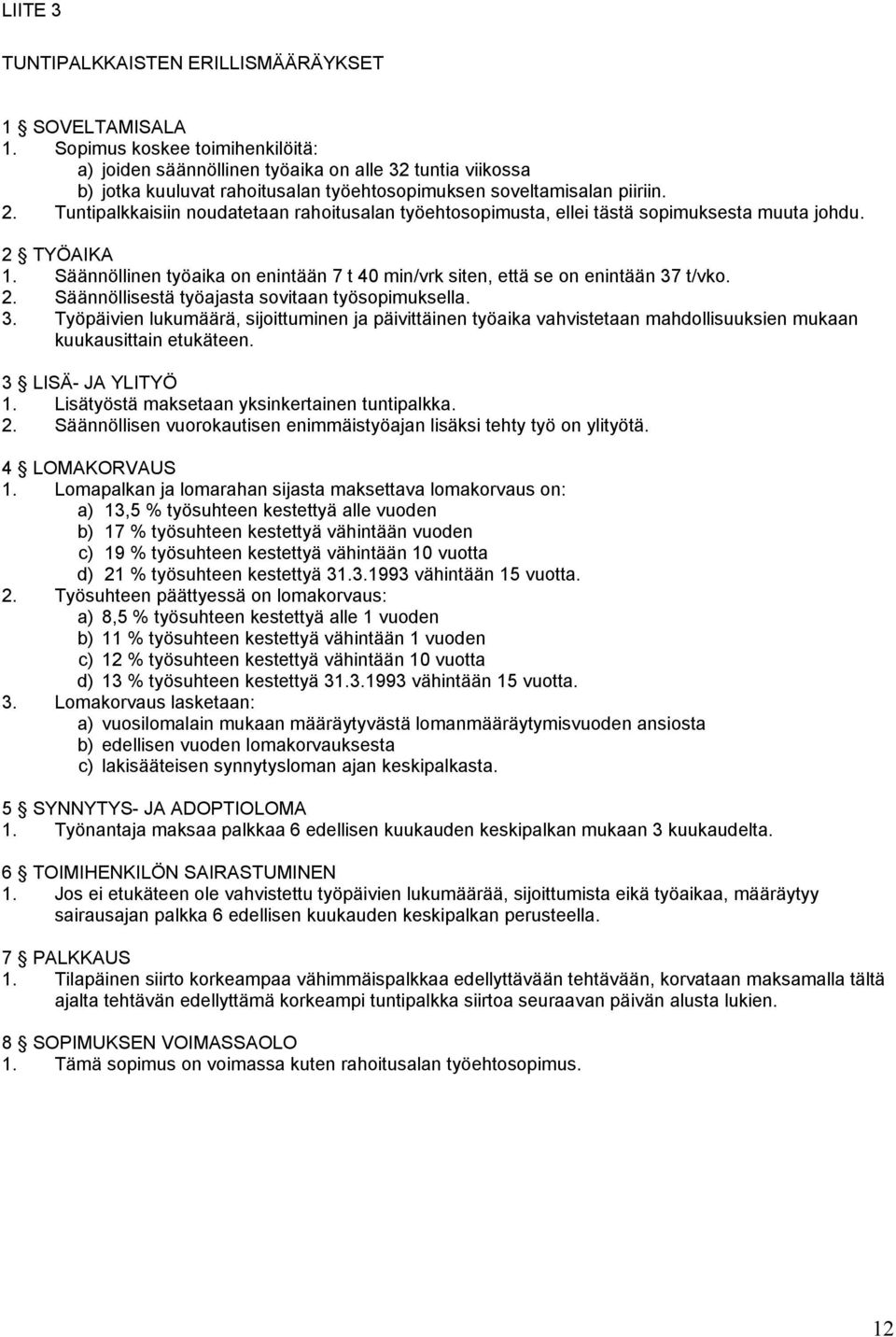 Tuntipalkkaisiin noudatetaan rahoitusalan työehtosopimusta, ellei tästä sopimuksesta muuta johdu. 2 TYÖAIKA 1. Säännöllinen työaika on enintään 7 t 40 min/vrk siten, että se on enintään 37 t/vko. 2. Säännöllisestä työajasta sovitaan työsopimuksella.