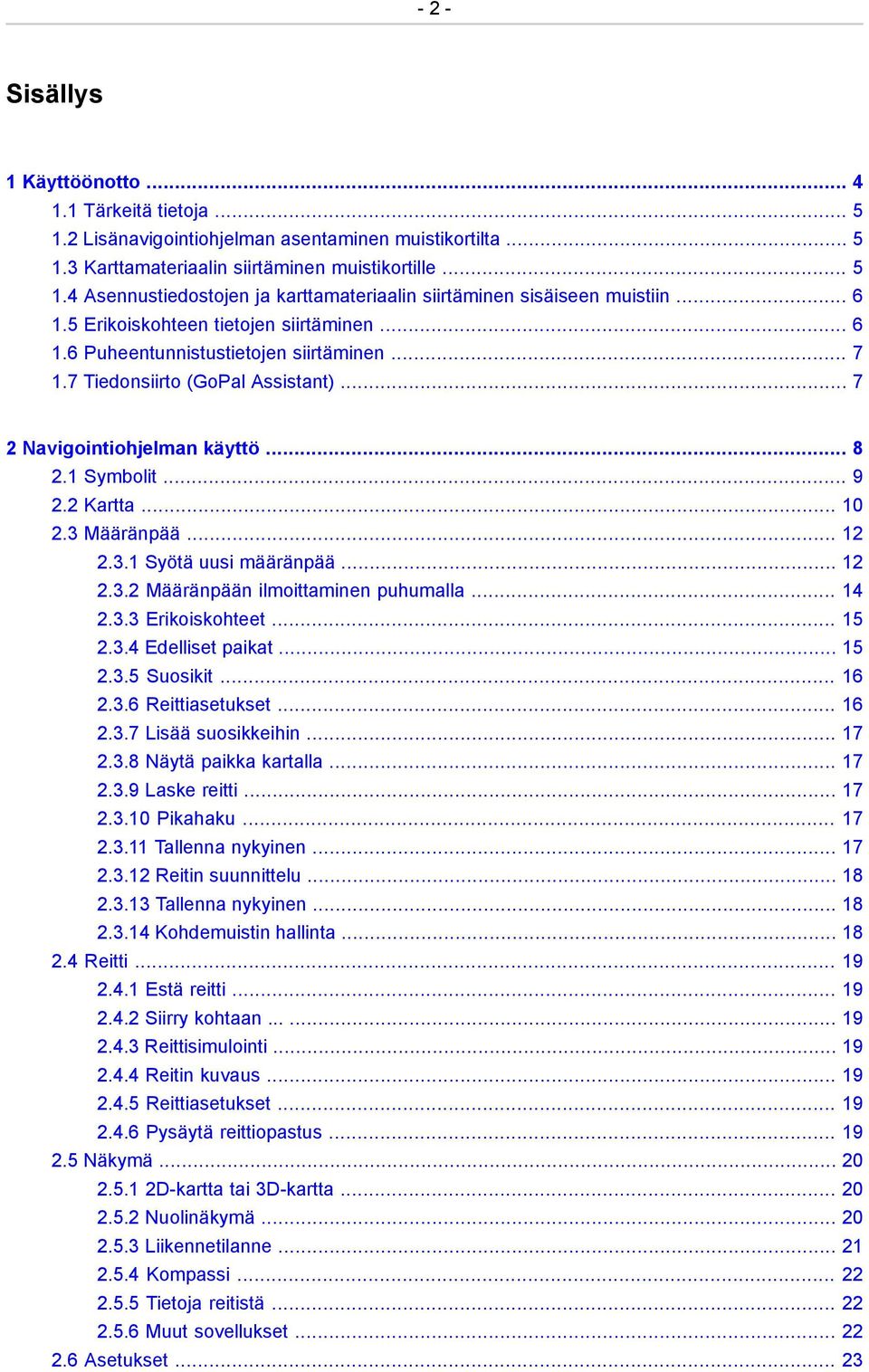 .. 10 2.3 Määränpää... 12 2.3.1 Syötä uusi määränpää... 12 2.3.2 Määränpään ilmoittaminen puhumalla... 14 2.3.3 Erikoiskohteet... 15 2.3.4 Edelliset paikat... 15 2.3.5 Suosikit... 16 2.3.6 Reittiasetukset.