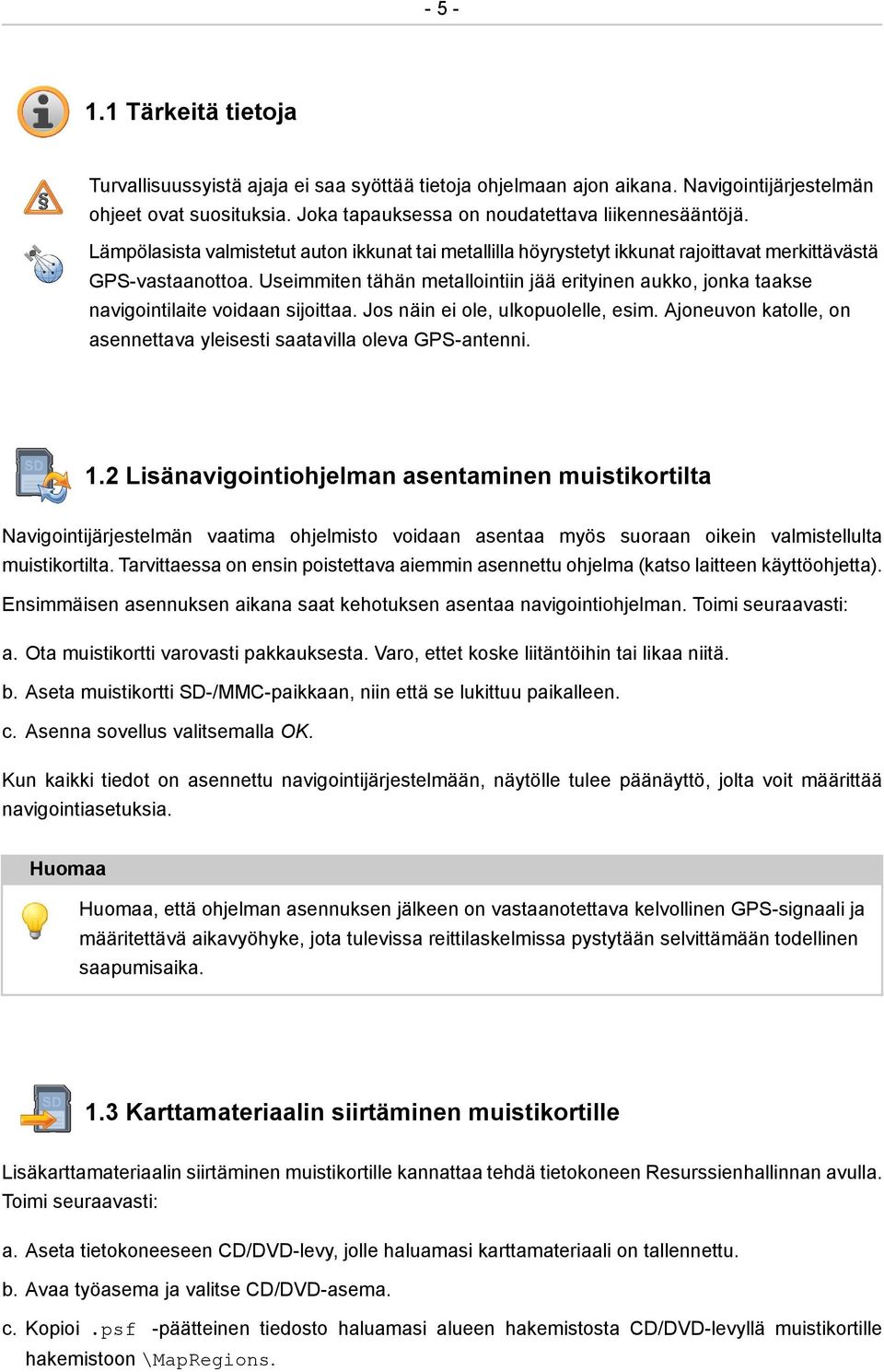 Useimmiten tähän metallointiin jää erityinen aukko, jonka taakse navigointilaite voidaan sijoittaa. Jos näin ei ole, ulkopuolelle, esim.