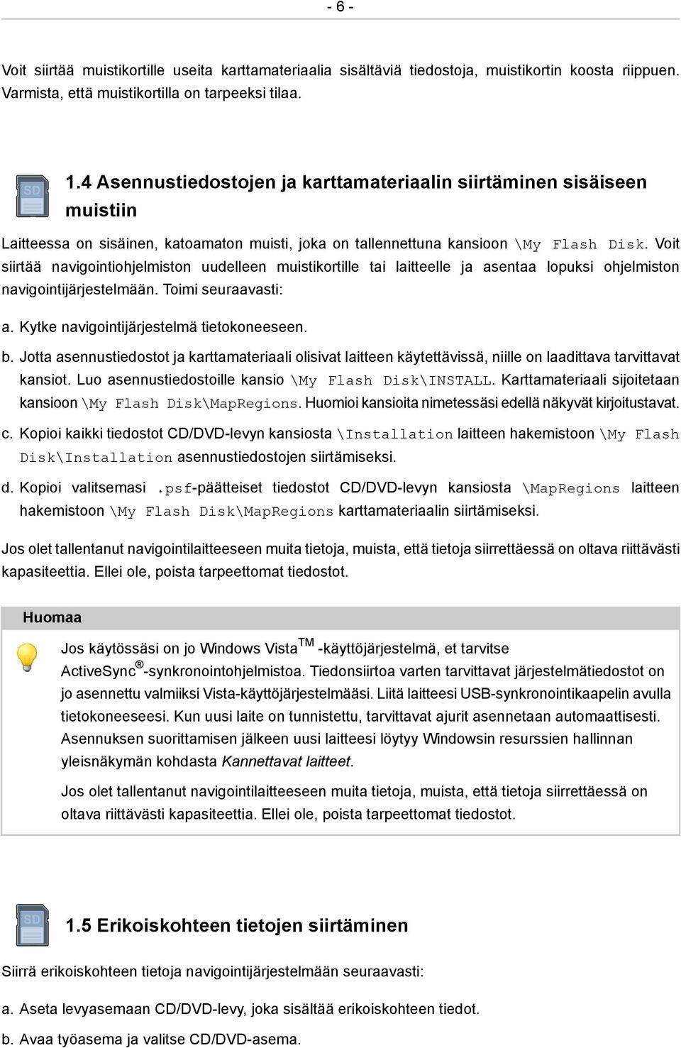 Voit siirtää navigointiohjelmiston uudelleen muistikortille tai laitteelle ja asentaa lopuksi ohjelmiston navigointijärjestelmään. Toimi seuraavasti: a. Kytke navigointijärjestelmä tietokoneeseen. b.