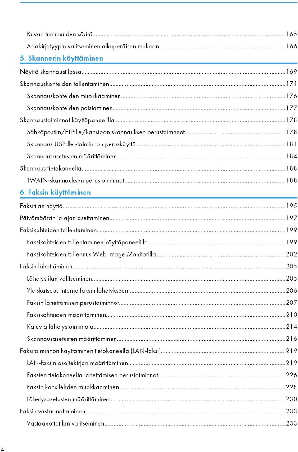 ..178 Skannaus USB:lle -toiminnon peruskäyttö...181 Skannausasetusten määrittäminen...184 Skannaus tietokoneelta...188 TWAIN-skannauksen perustoiminnot...188 6. Faksin käyttäminen Faksitilan näyttö.