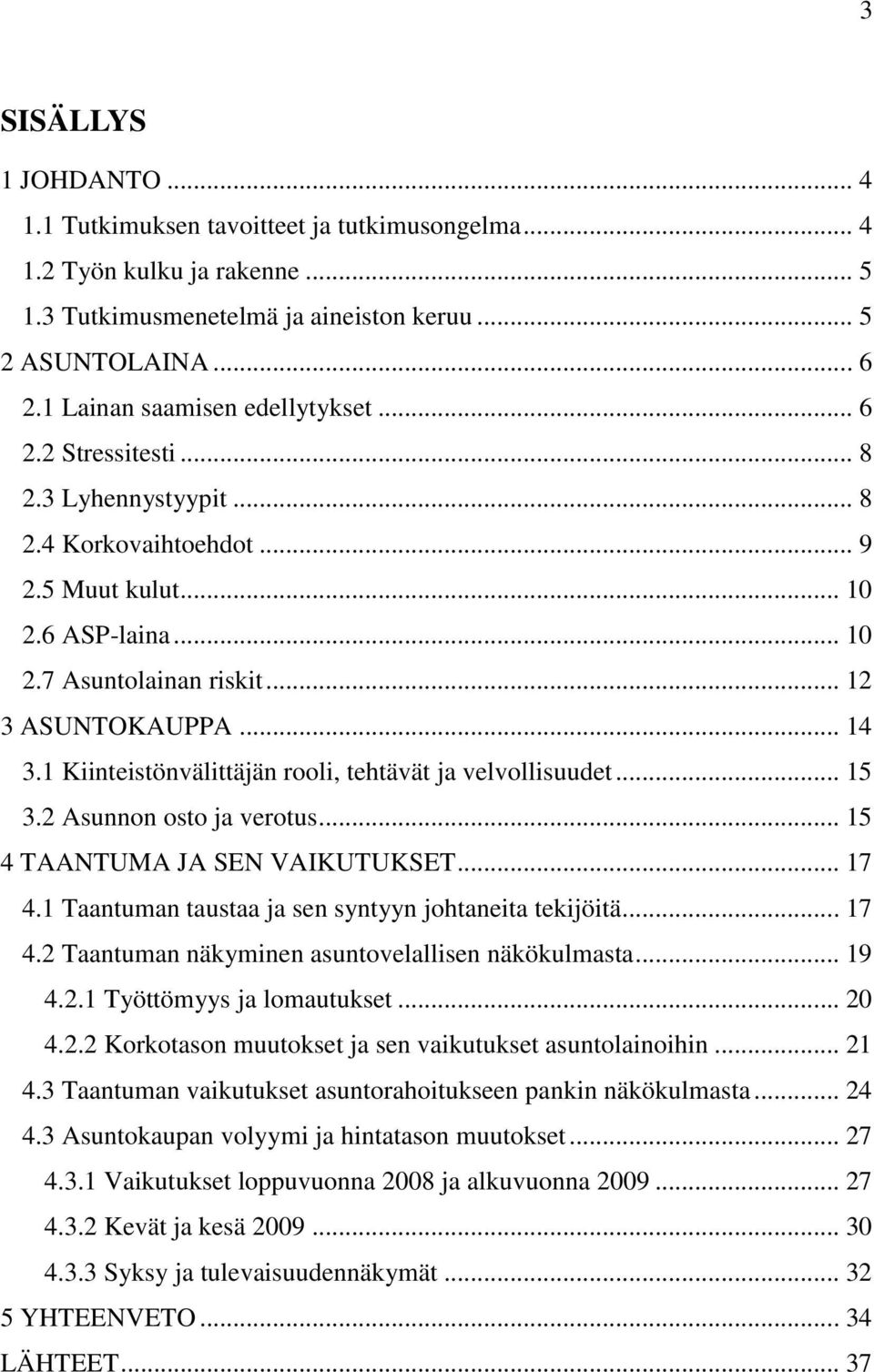 1 Kiinteistönvälittäjän rooli, tehtävät ja velvollisuudet... 15 3.2 Asunnon osto ja verotus... 15 4 TAANTUMA JA SEN VAIKUTUKSET... 17 4.1 Taantuman taustaa ja sen syntyyn johtaneita tekijöitä... 17 4.2 Taantuman näkyminen asuntovelallisen näkökulmasta.