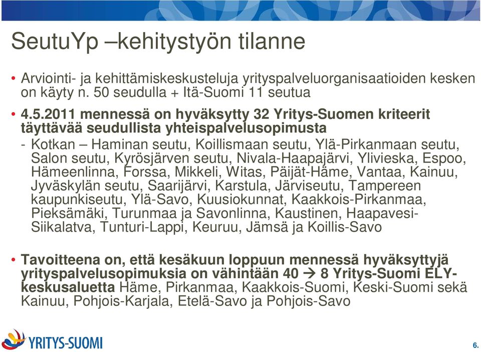 2011 mennessä on hyväksytty 32 Yritys-Suomen kriteerit täyttävää seudullista yhteispalvelusopimusta - Kotkan Haminan seutu, Koillismaan seutu, Ylä-Pirkanmaan seutu, Salon seutu, Kyrösjärven seutu,