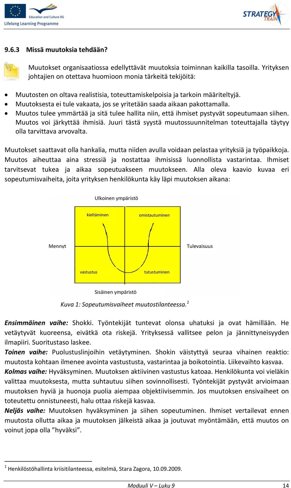 Muutoksesta ei tule vakaata, jos se yritetään saada aikaan pakottamalla. Muutos tulee ymmärtää ja sitä tulee hallita niin, että ihmiset pystyvät sopeutumaan siihen. Muutos voi järkyttää ihmisiä.