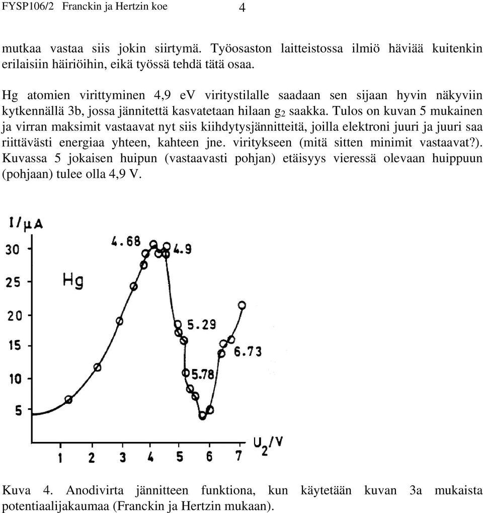 Tulos on kuvan 5 mukainen ja virran maksimit vastaavat nyt siis kiihdytysjännitteitä, joilla elektroni juuri ja juuri saa riittävästi energiaa yhteen, kahteen jne.