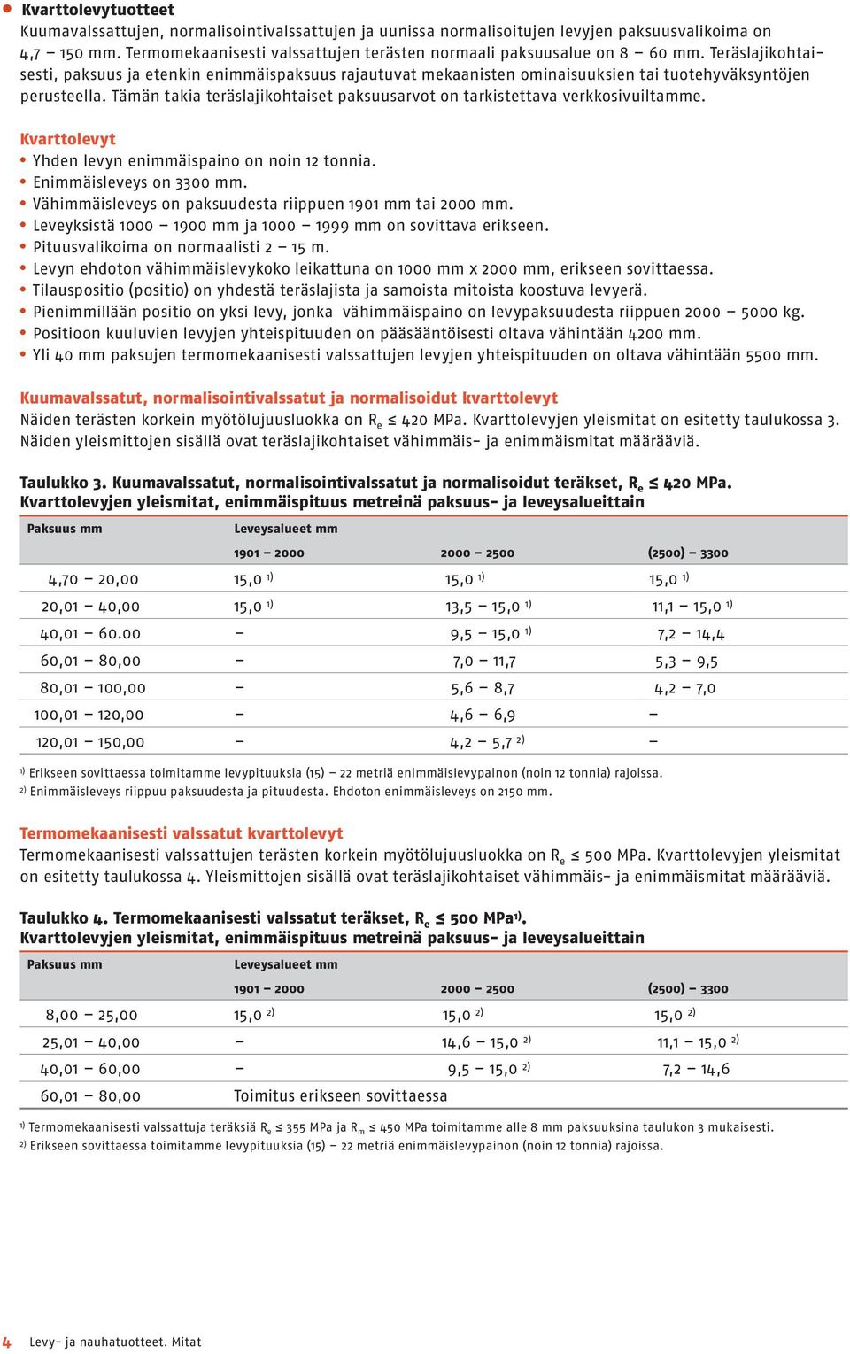 Teräslajikohtaisesti, paksuus ja etenkin enimmäispaksuus rajautuvat mekaanisten ominaisuuksien tai tuotehyväksyntöjen perusteella.