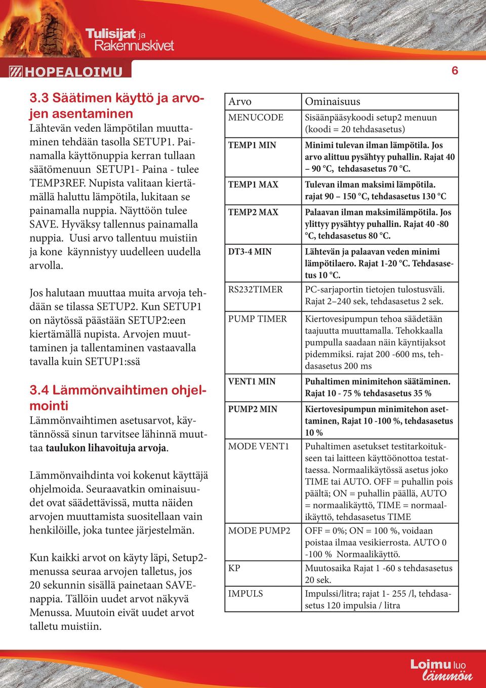 Uusi arvo tallentuu muistiin ja kone käynnistyy uudelleen uudella arvolla. Jos halutaan muuttaa muita arvoja tehdään se tilassa SETUP2. Kun SETUP1 on näytössä päästään SETUP2:een kiertämällä nupista.