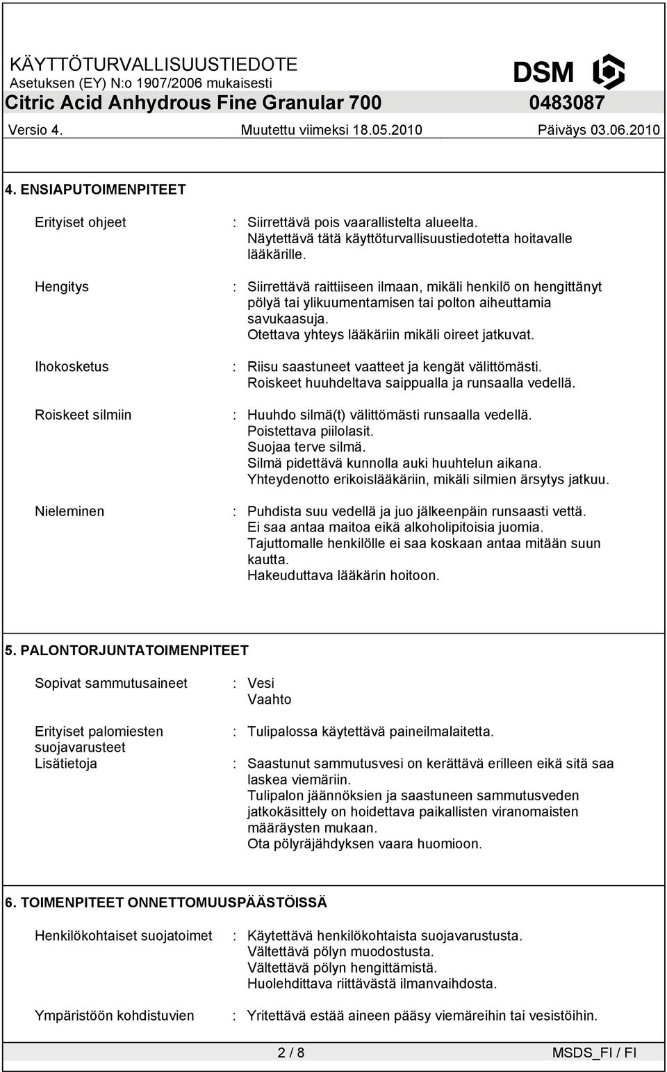 : Riisu saastuneet vaatteet ja kengät välittömästi. Roiskeet huuhdeltava saippualla ja runsaalla vedellä. : Huuhdo silmä(t) välittömästi runsaalla vedellä. Poistettava piilolasit. Suojaa terve silmä.