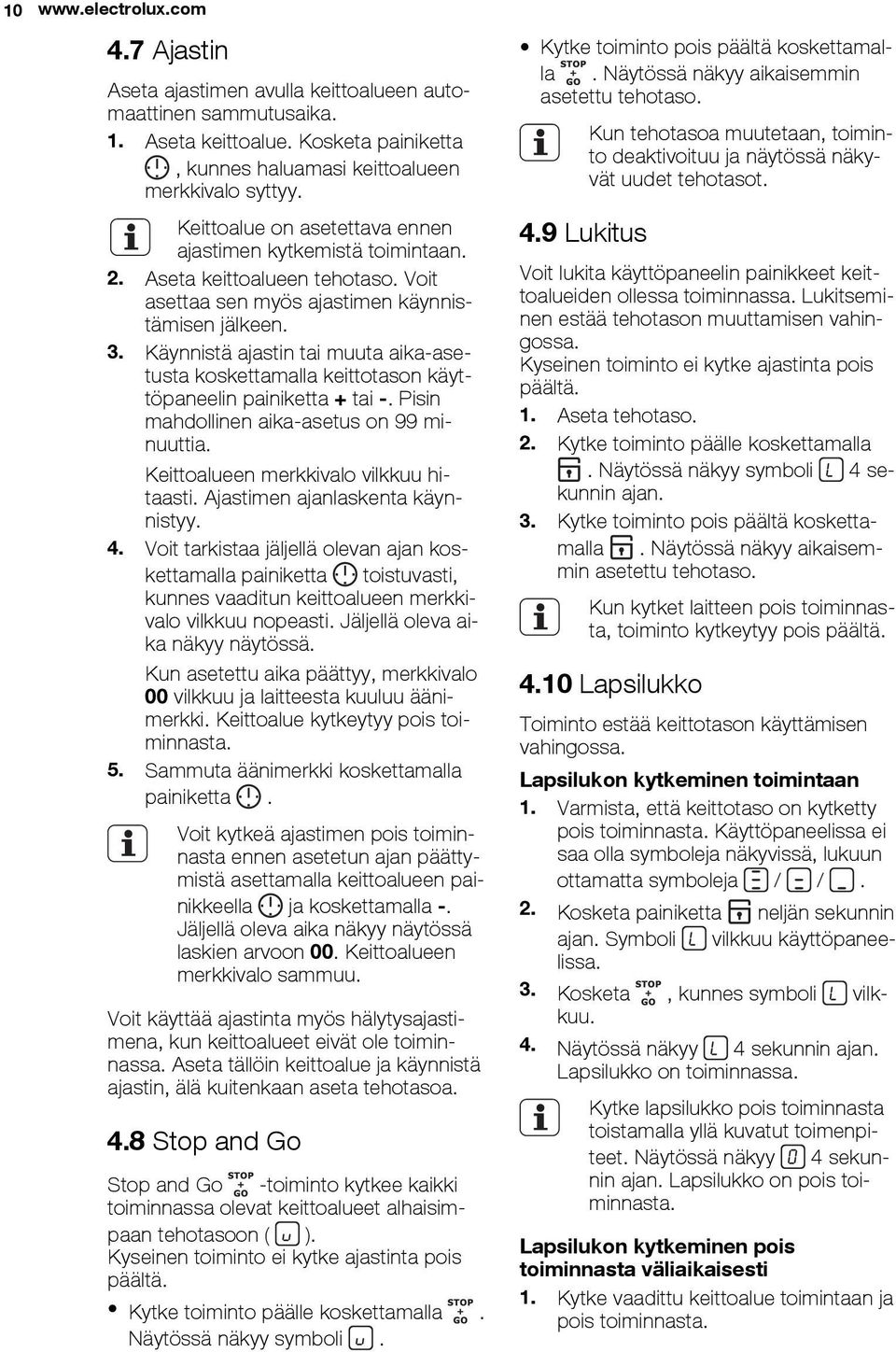Käynnistä ajastin tai muuta aika-asetusta koskettamalla keittotason käyttöpaneelin painiketta + tai -. Pisin mahdollinen aika-asetus on 99 minuuttia. Keittoalueen merkkivalo vilkkuu hitaasti.