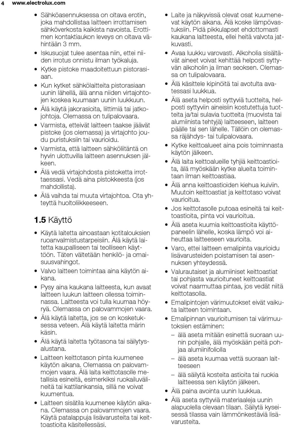 Kun kytket sähkölaitteita pistorasiaan uunin lähellä, älä anna niiden virtajohtojen koskea kuumaan uunin luukkuun. Älä käytä jakorasioita, liittimiä tai jatkojohtoja. Olemassa on tulipalovaara.
