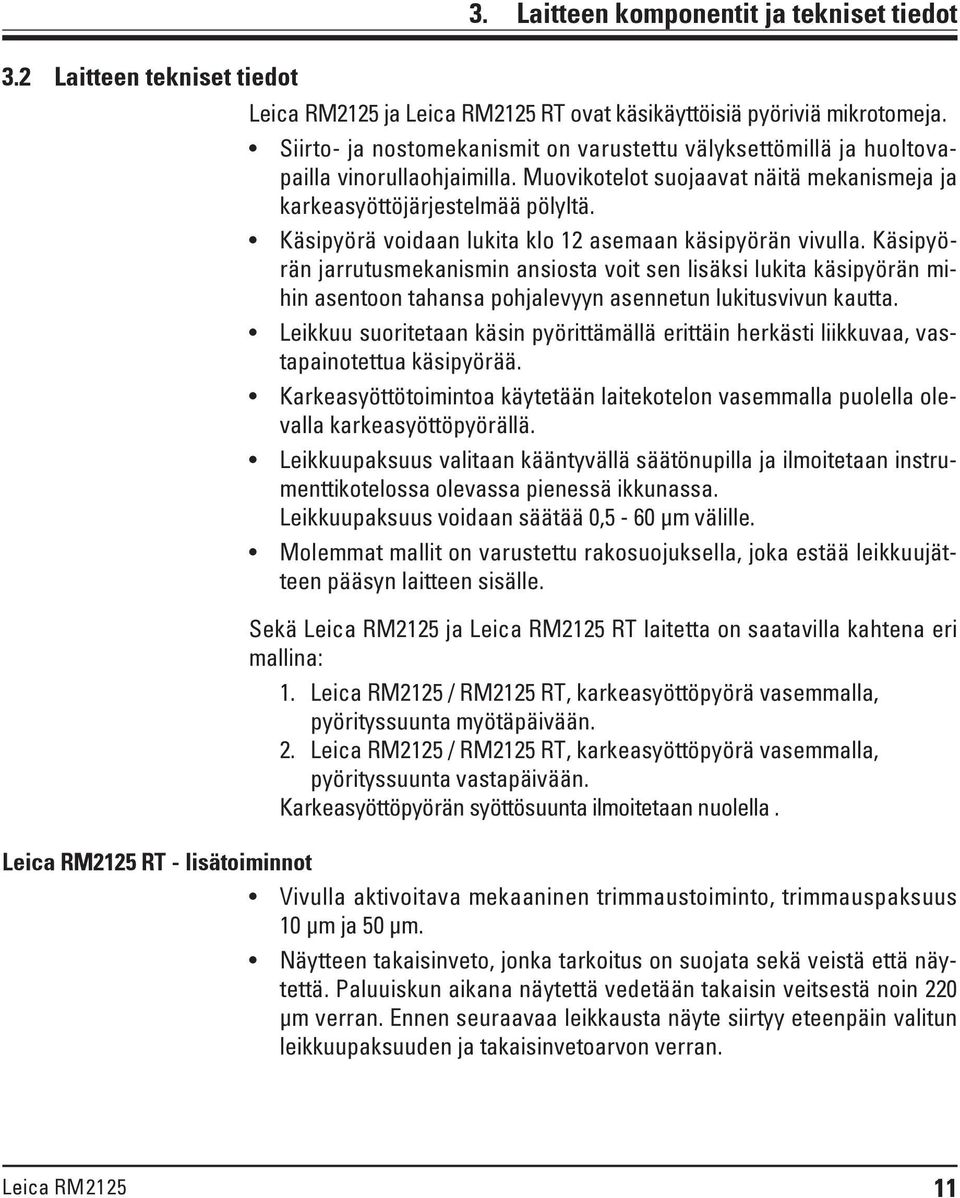 Käsipyörä voidaan lukita klo 12 asemaan käsipyörän vivulla. Käsipyörän jarrutusmekanismin ansiosta voit sen lisäksi lukita käsipyörän mihin asentoon tahansa pohjalevyyn asennetun lukitusvivun kautta.