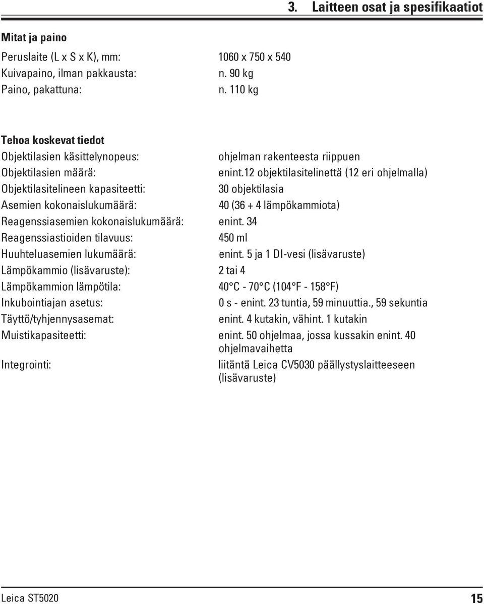 12 objektilasitelinettä (12 eri ohjelmalla) Objektilasitelineen kapasiteetti: 30 objektilasia Asemien kokonaislukumäärä: 40 (36 + 4 lämpökammiota) asemien kokonaislukumäärä: enint.