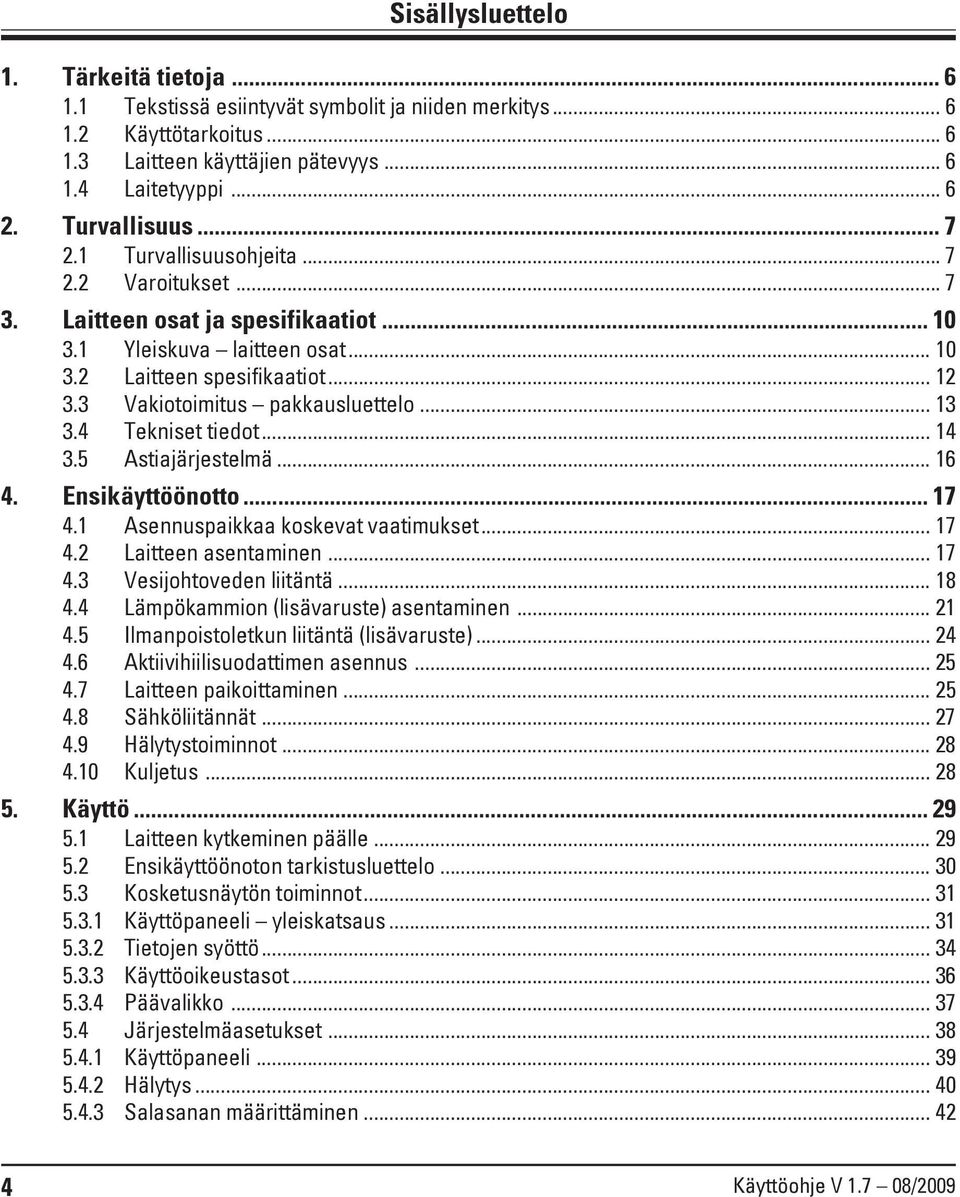 .. 13 3.4 Tekniset tiedot... 14 3.5 Astiajärjestelmä... 16 4. Ensikäyttöönotto... 17 4.1 Asennuspaikkaa koskevat vaatimukset... 17 4.2 Laitteen asentaminen... 17 4.3 Vesijohtoveden liitäntä... 18 4.