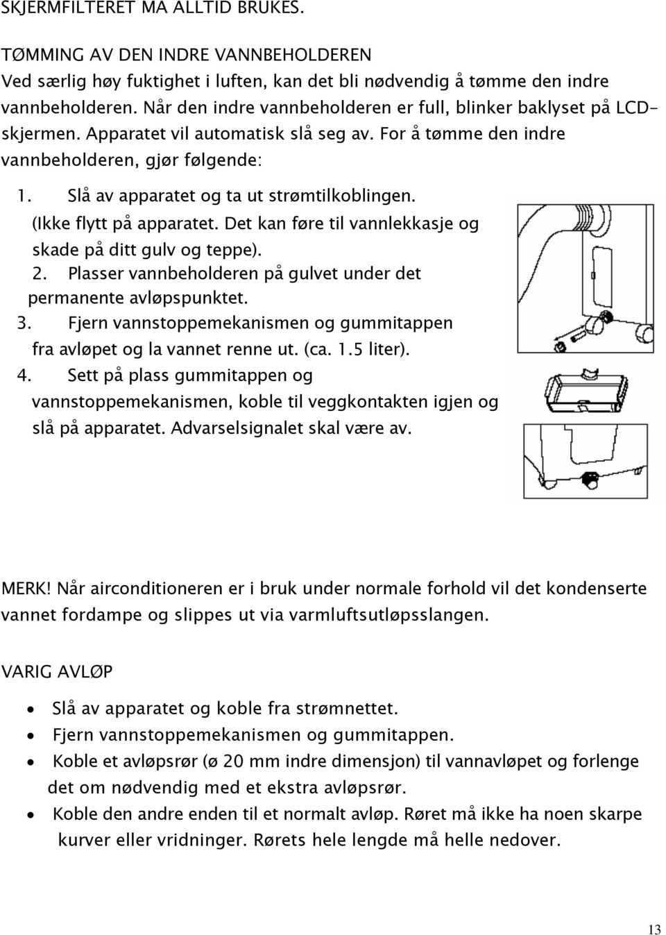 Slå av apparatet og ta ut strømtilkoblingen. (Ikke flytt på apparatet. Det kan føre til vannlekkasje og skade på ditt gulv og teppe). 2.