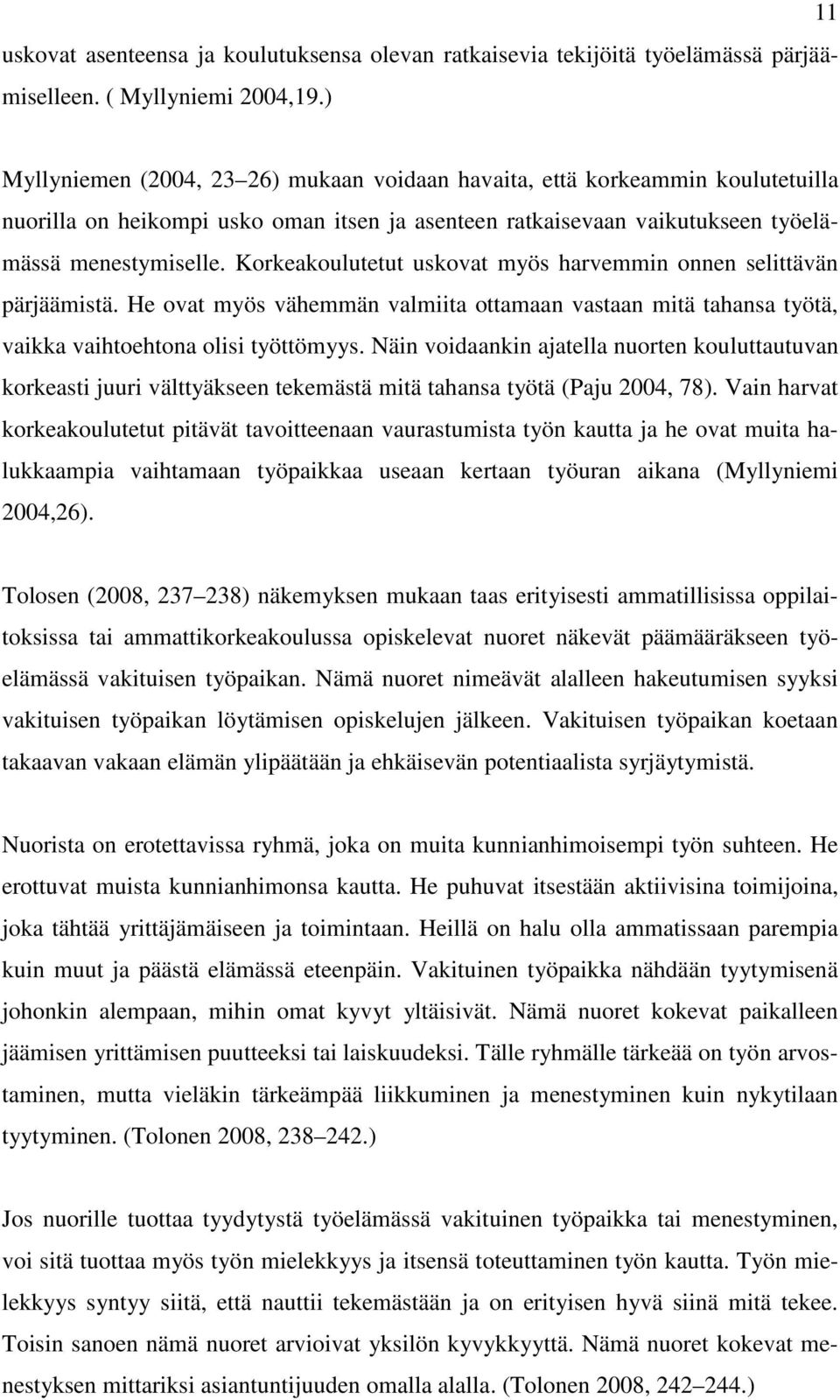 Korkeakoulutetut uskovat myös harvemmin onnen selittävän pärjäämistä. He ovat myös vähemmän valmiita ottamaan vastaan mitä tahansa työtä, vaikka vaihtoehtona olisi työttömyys.