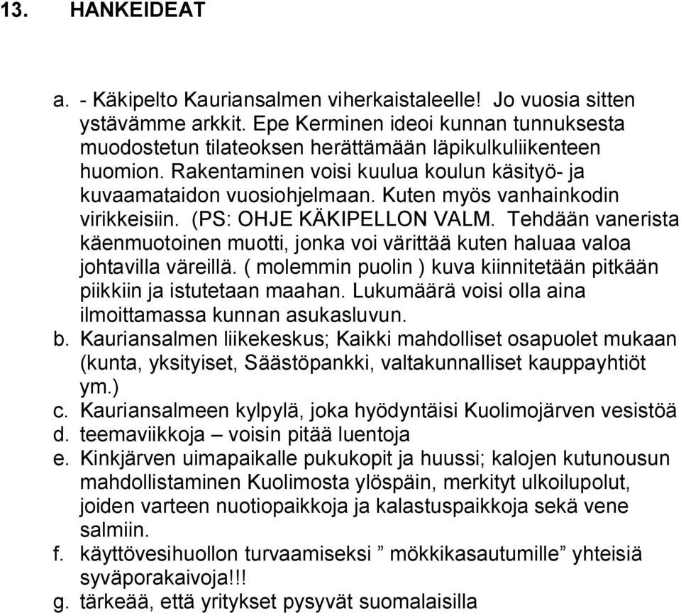 Tehdään vanerista käenmuotoinen muotti, jonka voi värittää kuten haluaa valoa johtavilla väreillä. ( molemmin puolin ) kuva kiinnitetään pitkään piikkiin ja istutetaan maahan.