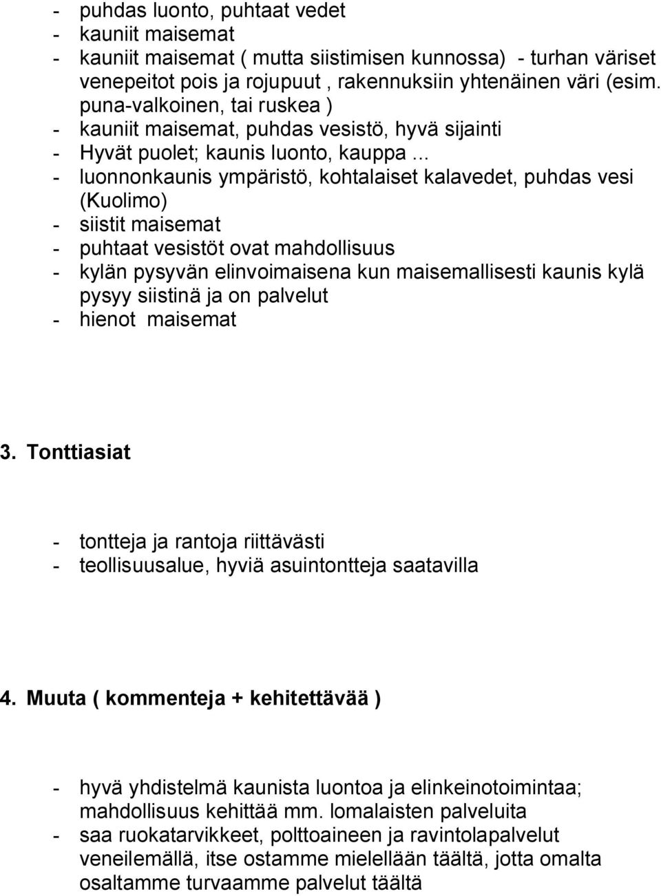 .. - luonnonkaunis ympäristö, kohtalaiset kalavedet, puhdas vesi (Kuolimo) - siistit maisemat - puhtaat vesistöt ovat mahdollisuus - kylän pysyvän elinvoimaisena kun maisemallisesti kaunis kylä pysyy