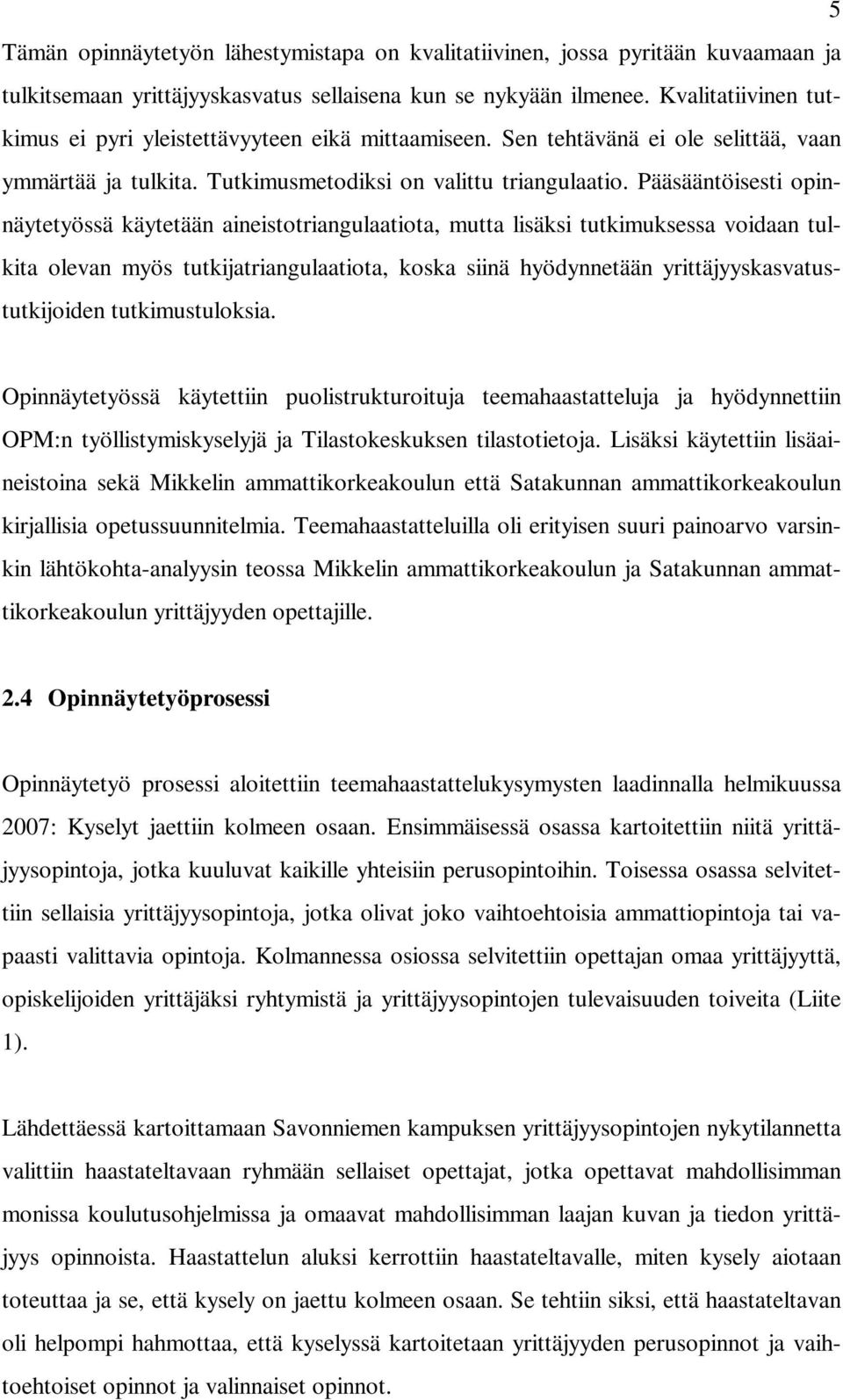 Pääsääntöisesti opinnäytetyössä käytetään aineistotriangulaatiota, mutta lisäksi tutkimuksessa voidaan tulkita olevan myös tutkijatriangulaatiota, koska siinä hyödynnetään