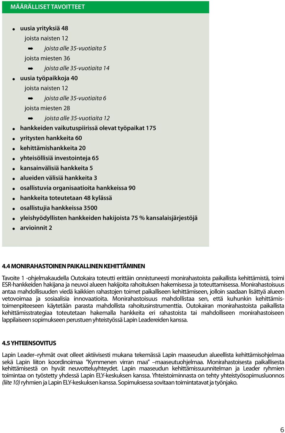 joista alle 35-vuotiaita 12 hankkeiden vaikutuspiirissä olevat työpaikat 175 yritysten hankkeita 60 kehittämishankkeita 20 yhteisöllisiä investointeja 65 kansainvälisiä hankkeita 5 alueiden välisiä