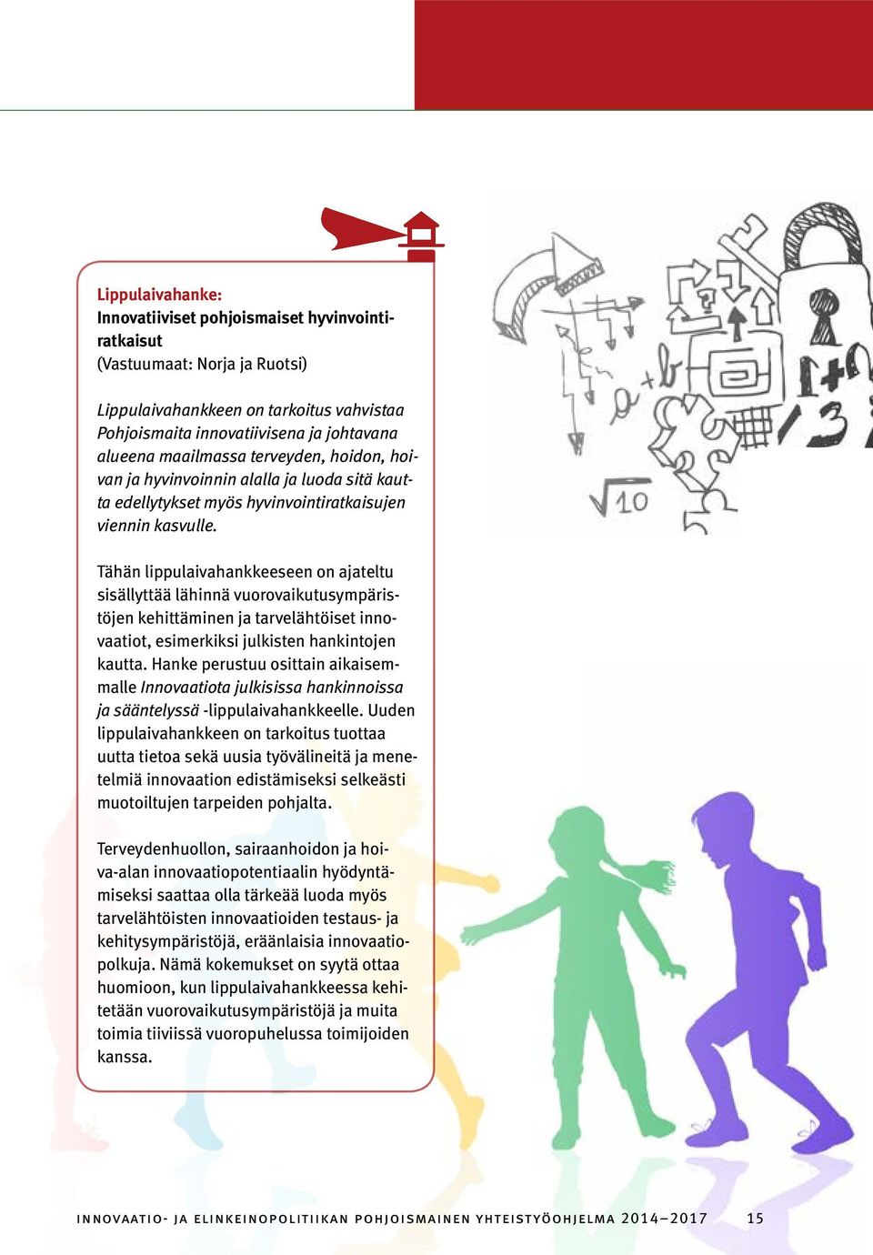 Tähän lippulaivahankkeeseen on ajateltu sisällyttää lähinnä vuorovaikutusympäristöjen kehittäminen ja tarvelähtöiset innovaatiot, esimerkiksi julkisten hankintojen kautta.
