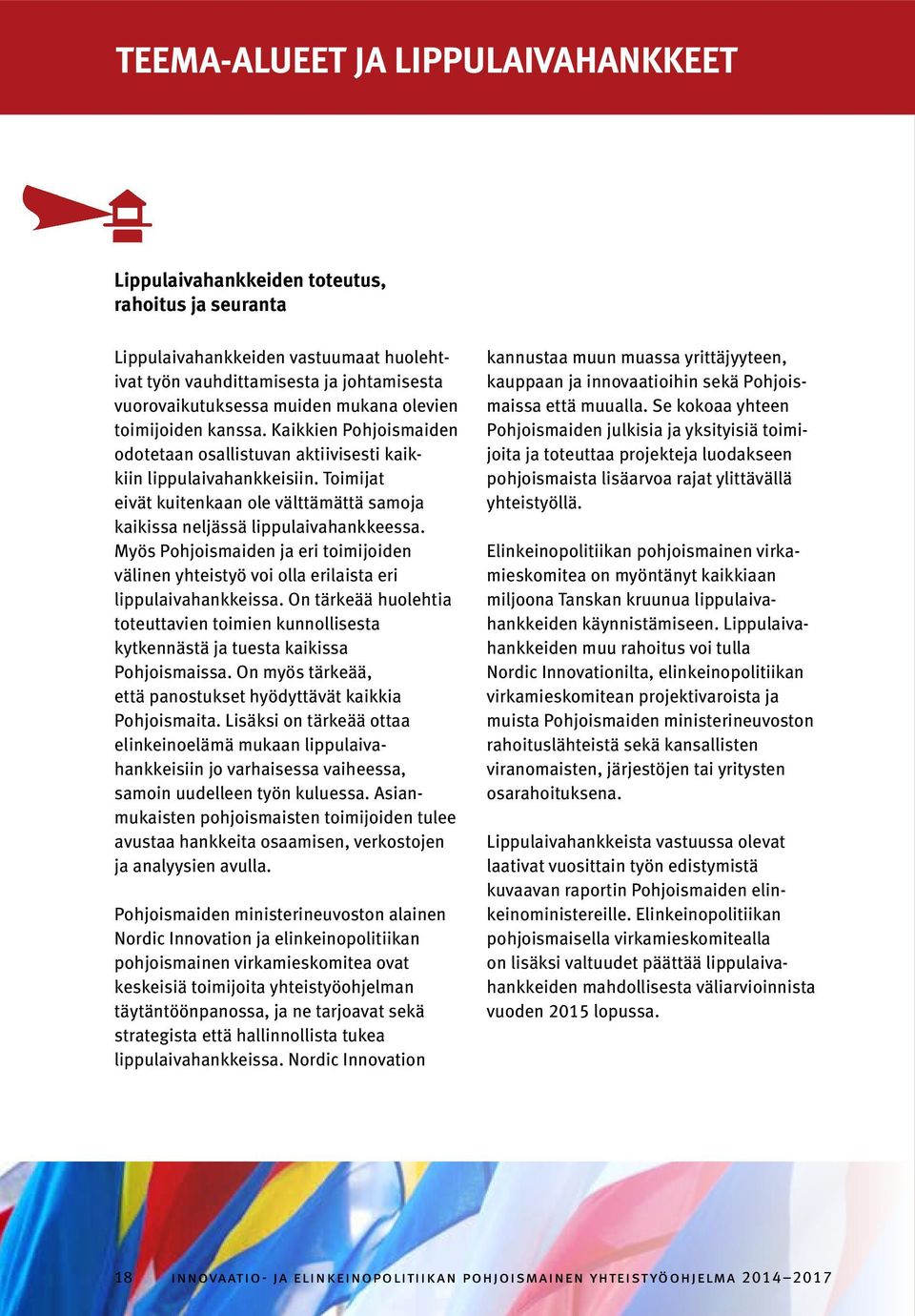 Toimijat eivät kuitenkaan ole välttämättä samoja kaikissa neljässä lippulaivahankkeessa. Myös Pohjoismaiden ja eri toimijoiden välinen yhteistyö voi olla erilaista eri lippulaivahankkeissa.