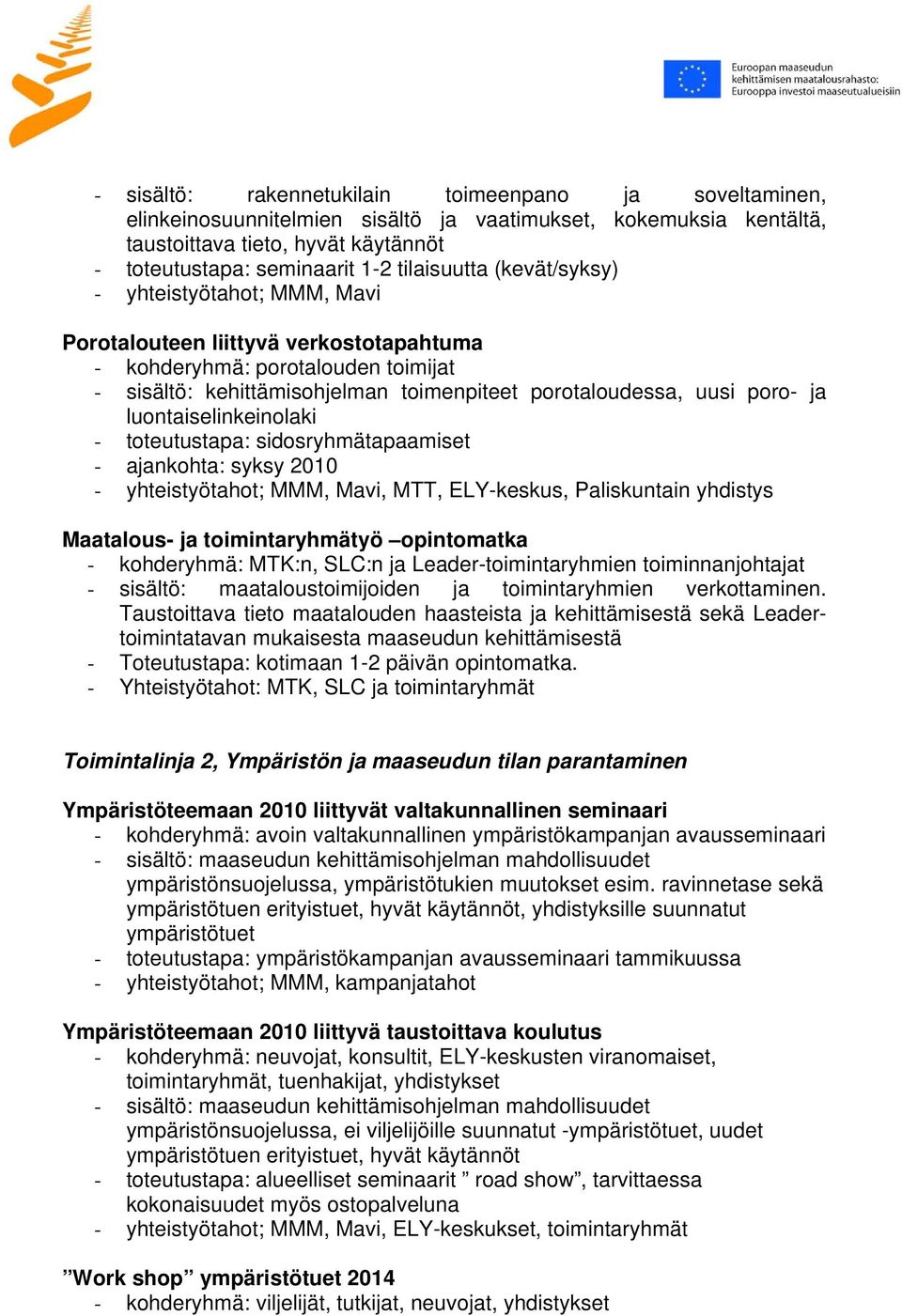 poro- ja luontaiselinkeinolaki - toteutustapa: sidosryhmätapaamiset - ajankohta: syksy 2010 - yhteistyötahot; MMM, Mavi, MTT, ELY-keskus, Paliskuntain yhdistys Maatalous- ja toimintaryhmätyö