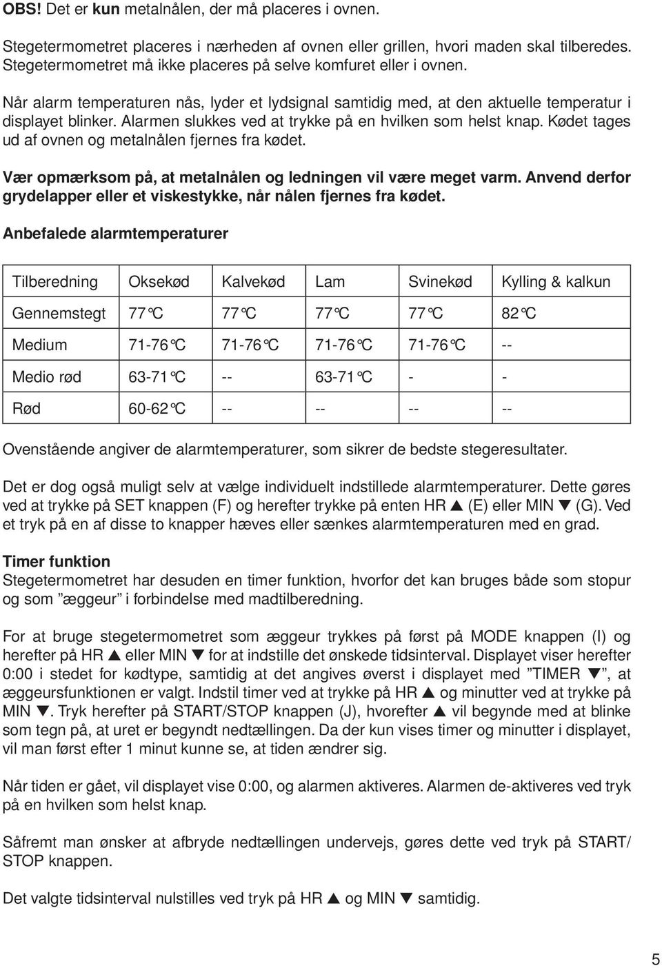 Alarmen slukkes ved at trykke på en hvilken som helst knap. Kødet tages ud af ovnen og metalnålen fjernes fra kødet. Vær opmærksom på, at metalnålen og ledningen vil være meget varm.