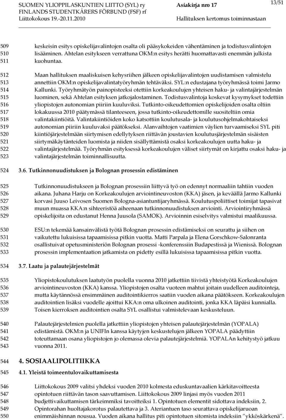 Maan hallituksen maaliskuisen kehysriihen jälkeen opiskelijavalintojen uudistamisen valmistelu annettiin OKM:n opiskelijavalintatyöryhmän tehtäväksi. SYL:n edustajana työryhmässä toimi Jarmo Kallunki.