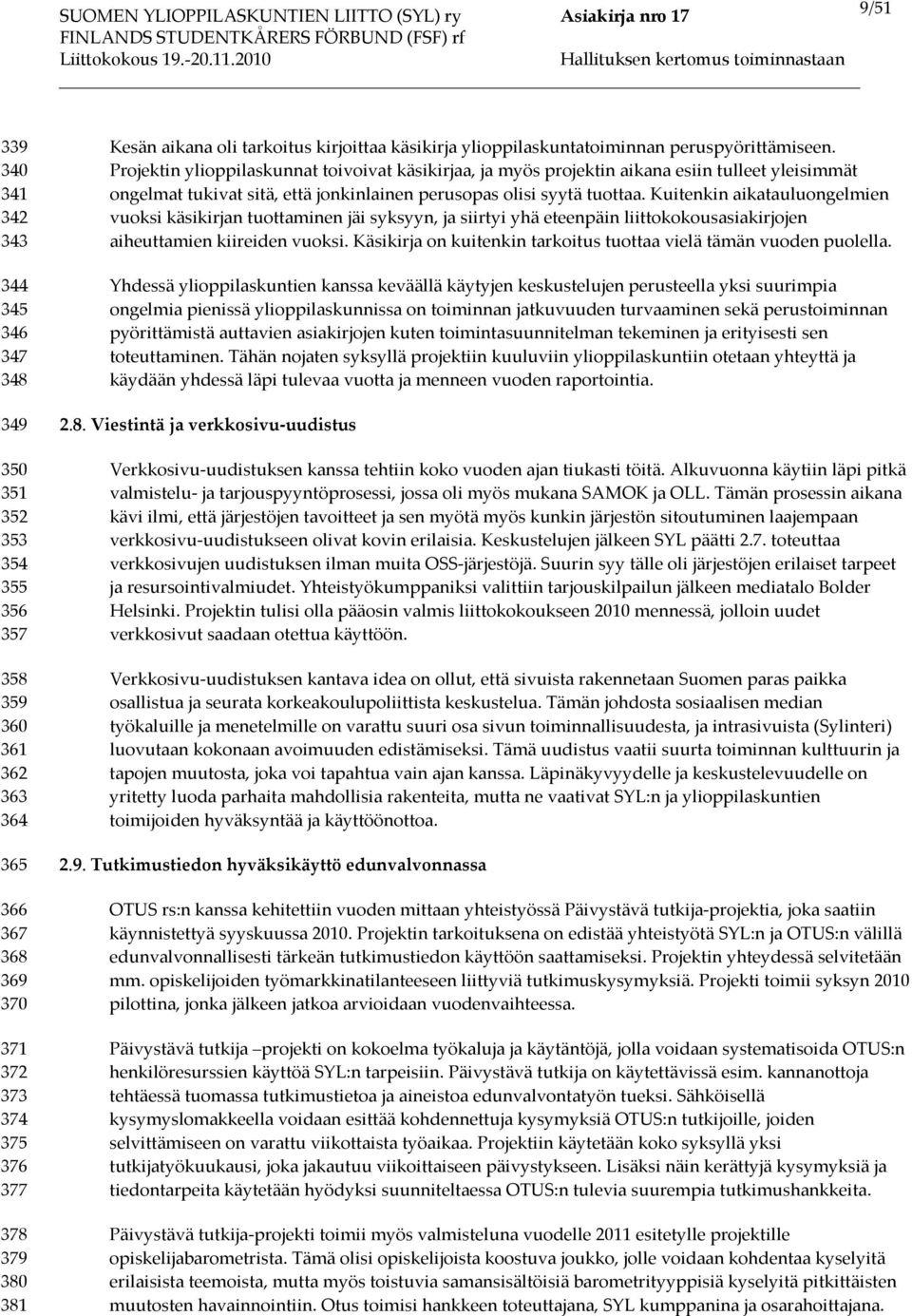 Projektin ylioppilaskunnat toivoivat käsikirjaa, ja myös projektin aikana esiin tulleet yleisimmät ongelmat tukivat sitä, että jonkinlainen perusopas olisi syytä tuottaa.