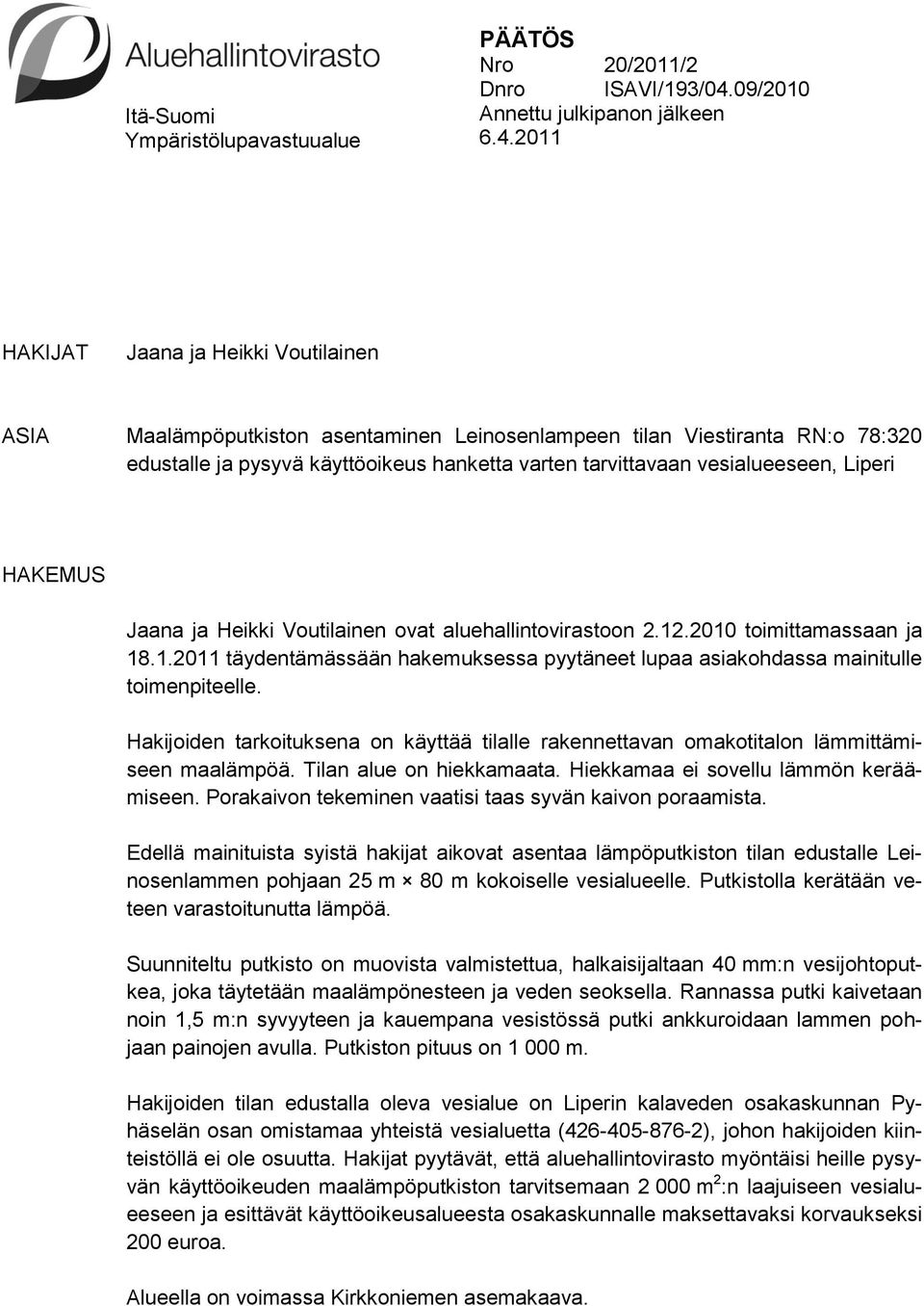 2011 HAKIJAT Jaana ja Heikki Voutilainen ASIA Maalämpöputkiston asentaminen Leinosenlampeen tilan Viestiranta RN:o 78:320 edustalle ja pysyvä käyttöoikeus hanketta varten tarvittavaan vesialueeseen,