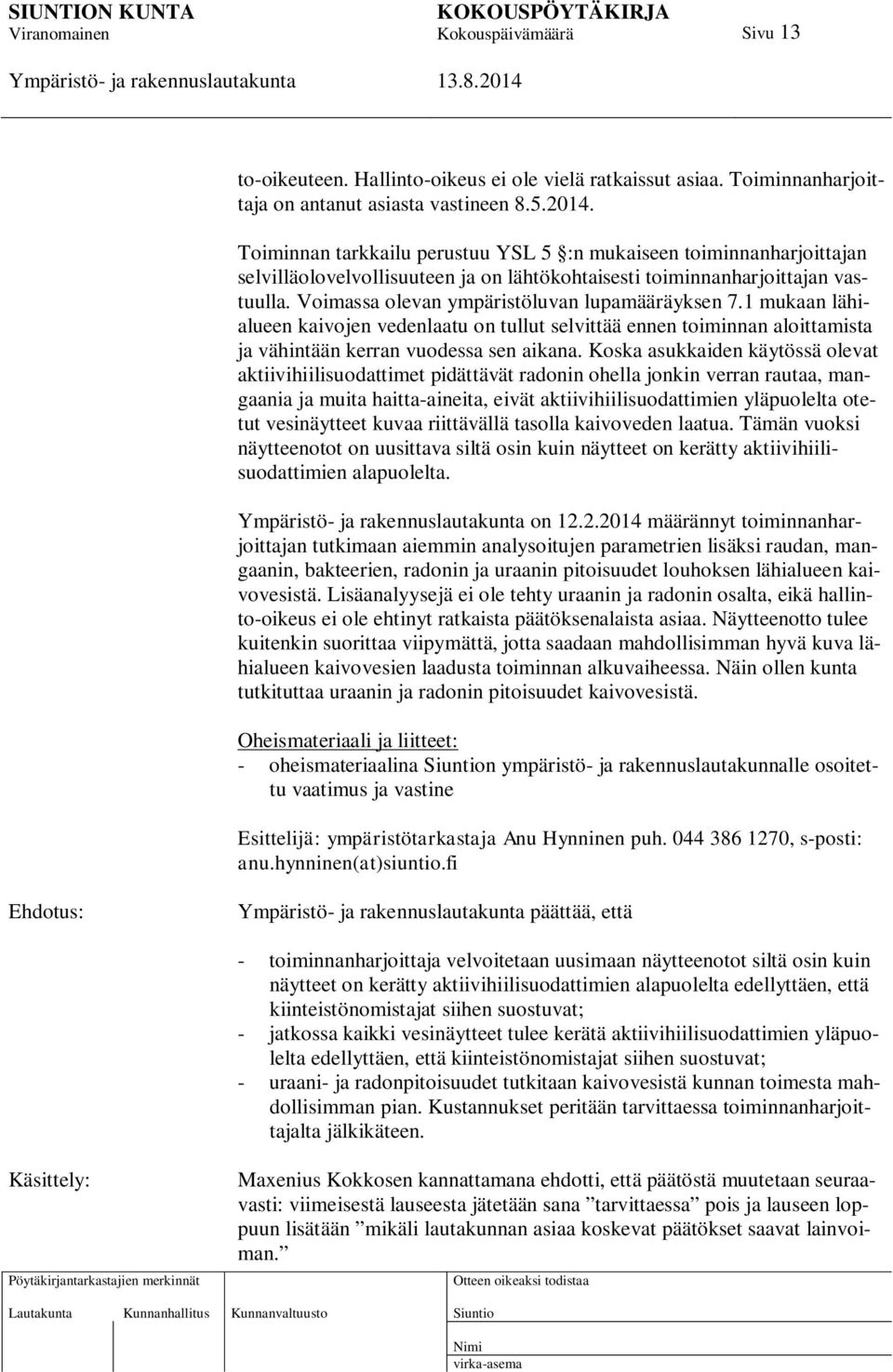 Voimassa olevan ympäristöluvan lupamääräyksen 7.1 mukaan lähialueen kaivojen vedenlaatu on tullut selvittää ennen toiminnan aloittamista ja vähintään kerran vuodessa sen aikana.