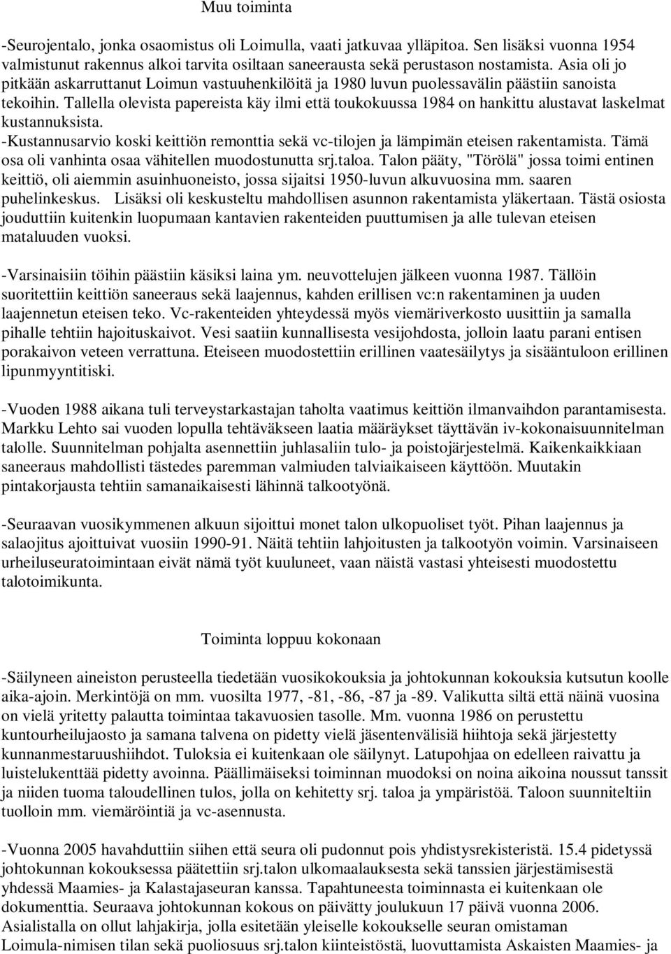 Tallella olevista papereista käy ilmi että toukokuussa 1984 on hankittu alustavat laskelmat kustannuksista. -Kustannusarvio koski keittiön remonttia sekä vc-tilojen ja lämpimän eteisen rakentamista.