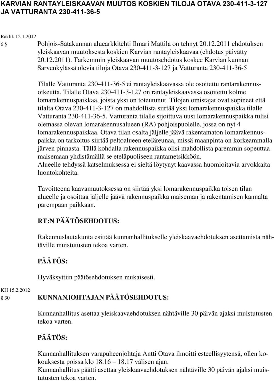 Tarkemmin yleiskaavan muutosehdotus koskee Karvian kunnan Sarvenkylässä olevia tiloja Otava 230-411-3-127 ja Vatturanta 230-411-36-5 Tilalle Vatturanta 230-411-36-5 ei rantayleiskaavassa ole