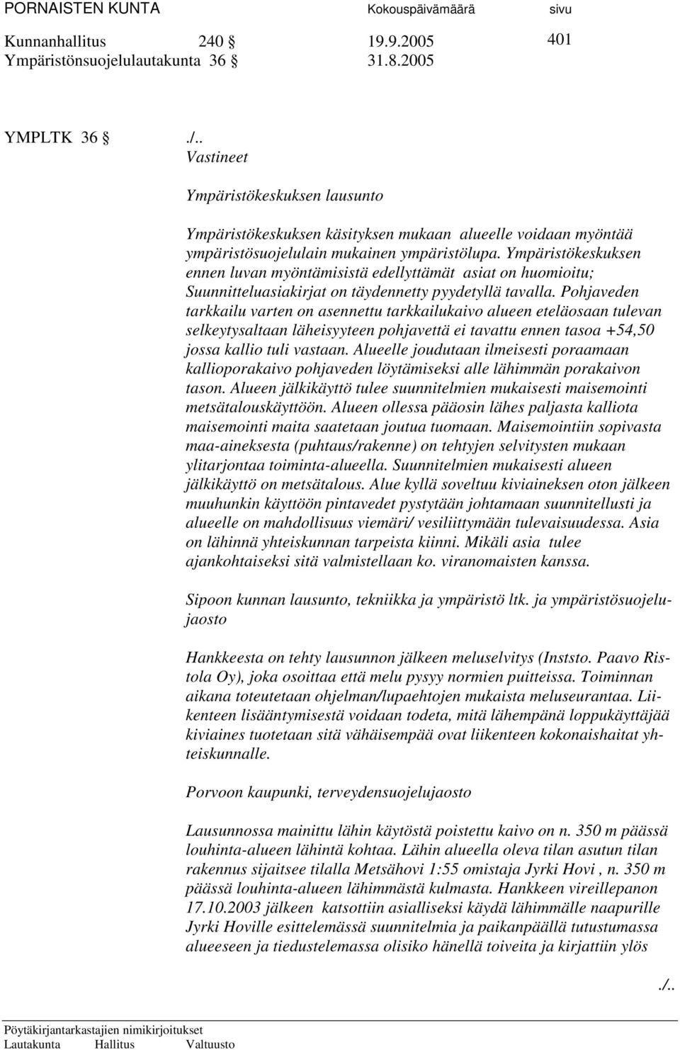 Pohjaveden tarkkailu varten on asennettu tarkkailukaivo alueen eteläosaan tulevan selkeytysaltaan läheisyyteen pohjavettä ei tavattu ennen tasoa +54,50 jossa kallio tuli vastaan.