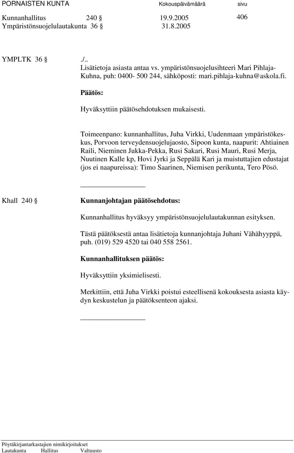 Toimeenpano: kunnanhallitus, Juha Virkki, Uudenmaan ympäristökeskus, Porvoon terveydensuojelujaosto, Sipoon kunta, naapurit: Ahtiainen Raili, Nieminen Jukka-Pekka, Rusi Sakari, Rusi Mauri, Rusi