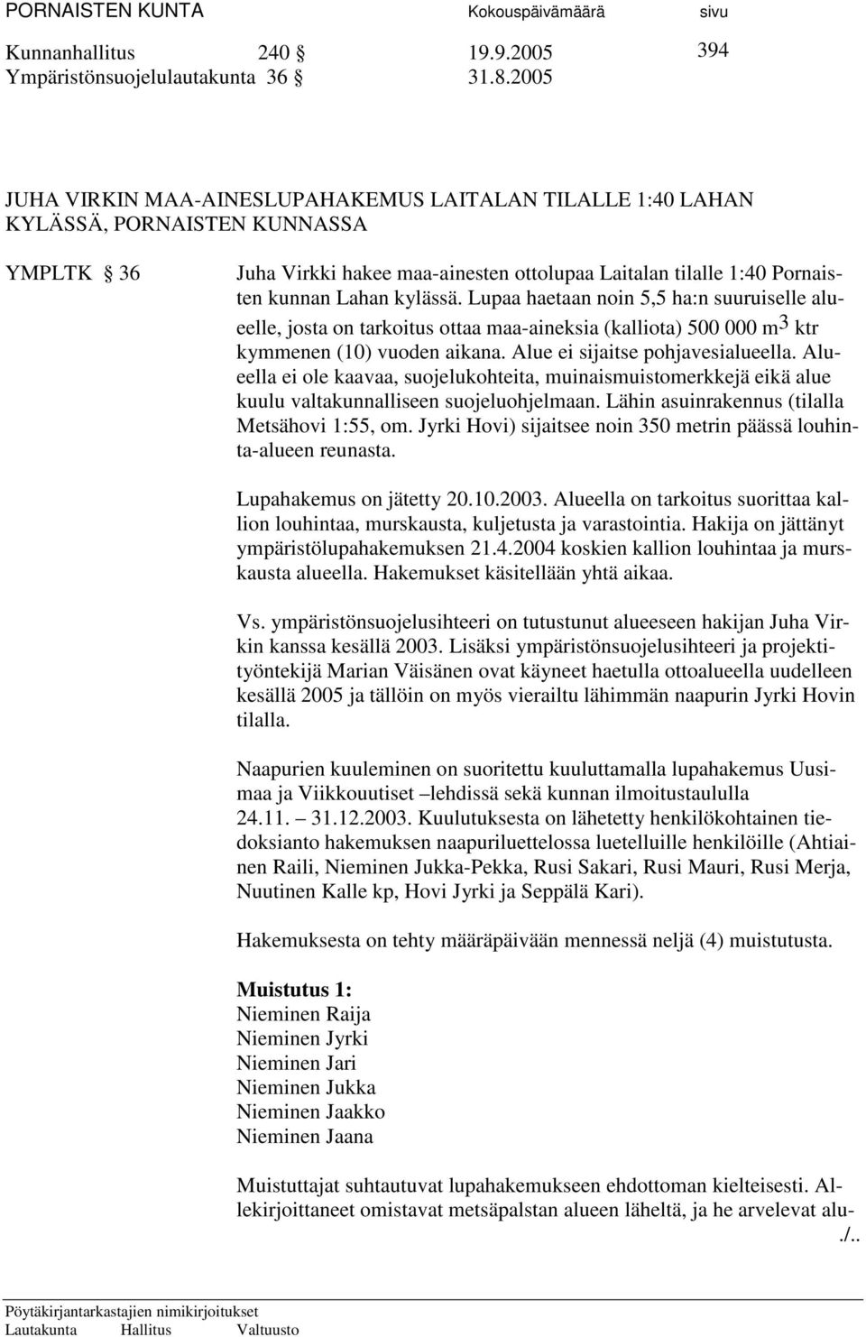 kylässä. Lupaa haetaan noin 5,5 ha:n suuruiselle alueelle, josta on tarkoitus ottaa maa-aineksia (kalliota) 500 000 m3 ktr kymmenen (10) vuoden aikana. Alue ei sijaitse pohjavesialueella.