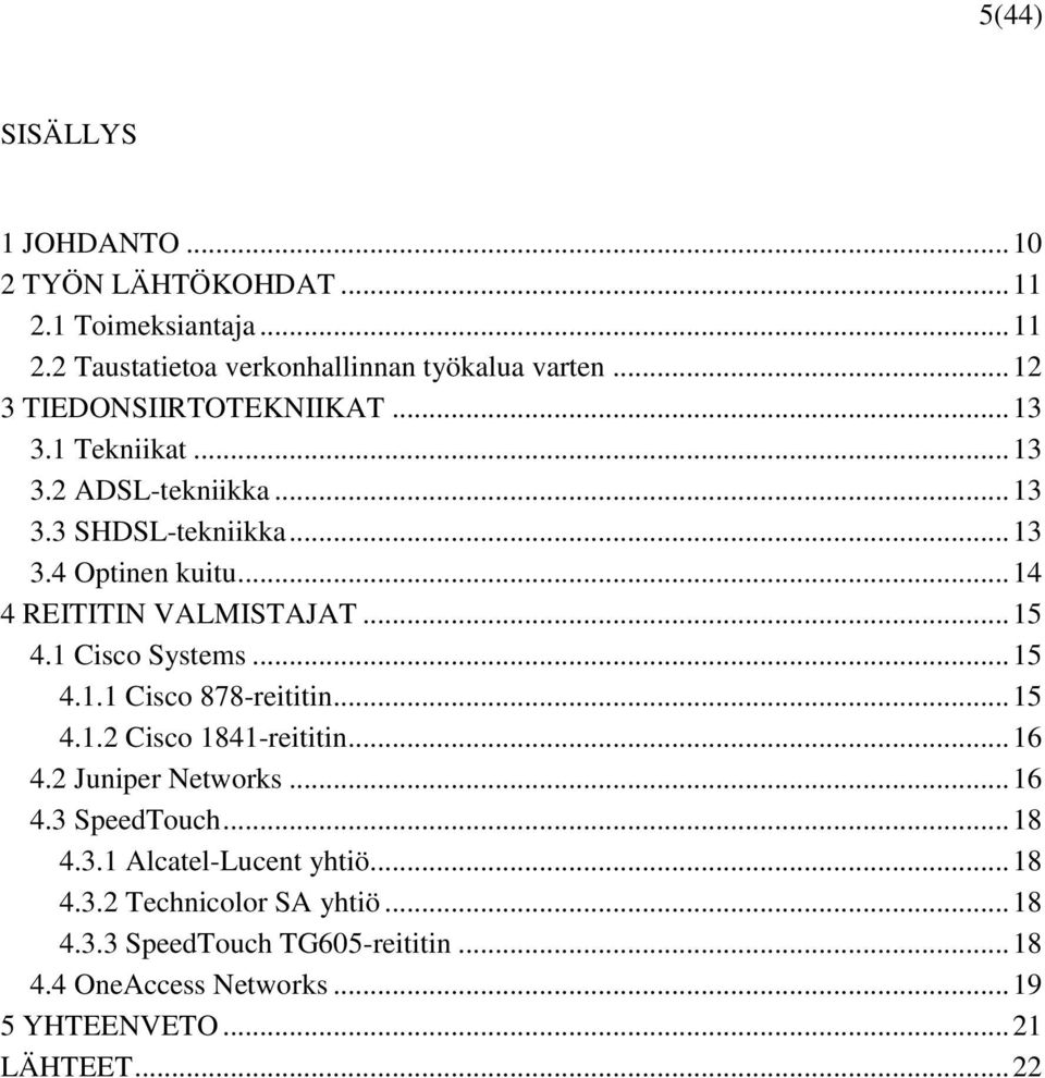 .. 14 4 REITITIN VALMISTAJAT... 15 4.1 Cisco Systems... 15 4.1.1 Cisco 878-reititin... 15 4.1.2 Cisco 1841-reititin... 16 4.2 Juniper Networks.