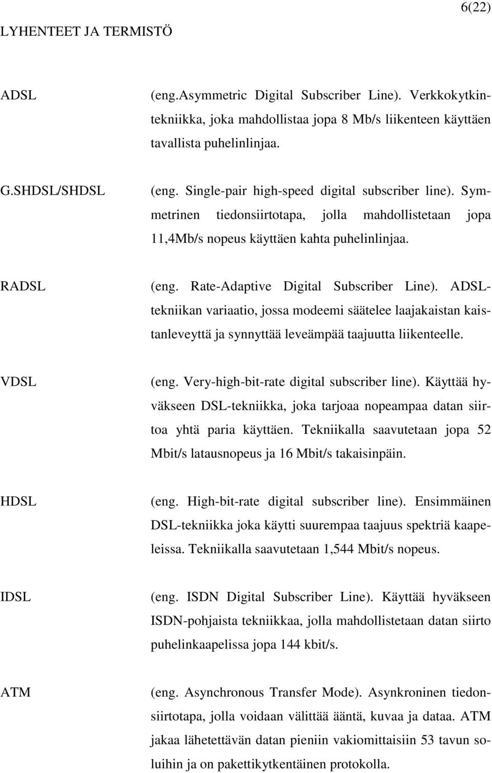 Rate-Adaptive Digital Subscriber Line). ADSLtekniikan variaatio, jossa modeemi säätelee laajakaistan kaistanleveyttä ja synnyttää leveämpää taajuutta liikenteelle. VDSL (eng.