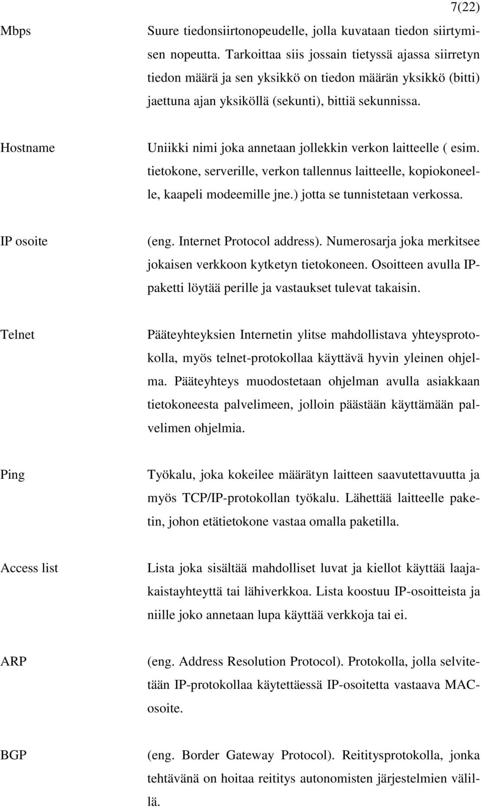 Hostname Uniikki nimi joka annetaan jollekkin verkon laitteelle ( esim. tietokone, serverille, verkon tallennus laitteelle, kopiokoneelle, kaapeli modeemille jne.) jotta se tunnistetaan verkossa.